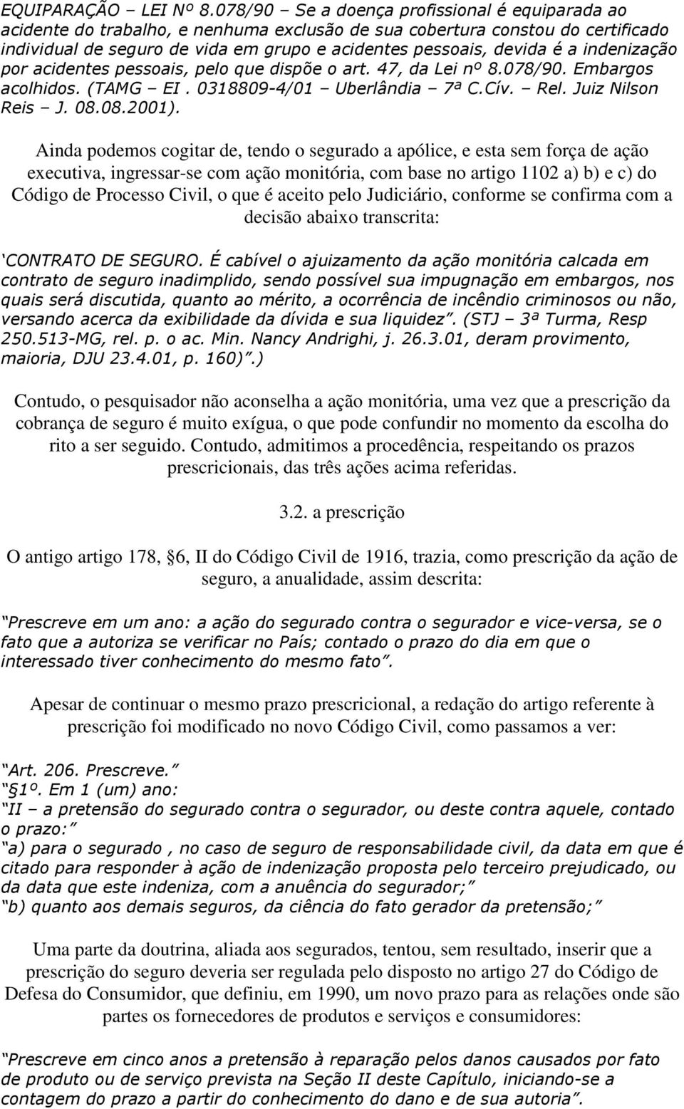 indenização por acidentes pessoais, pelo que dispõe o art. 47, da Lei nº 8.078/90. Embargos acolhidos. (TAMG EI. 0318809-4/01 Uberlândia 7ª C.Cív. Rel. Juiz Nilson Reis J. 08.08.2001).