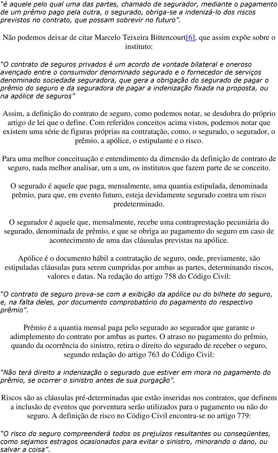 Não podemos deixar de citar Marcelo Teixeira Bittencourt[6], que assim expõe sobre o instituto: O contrato de seguros privados é um acordo de vontade bilateral e oneroso avençado entre o consumidor