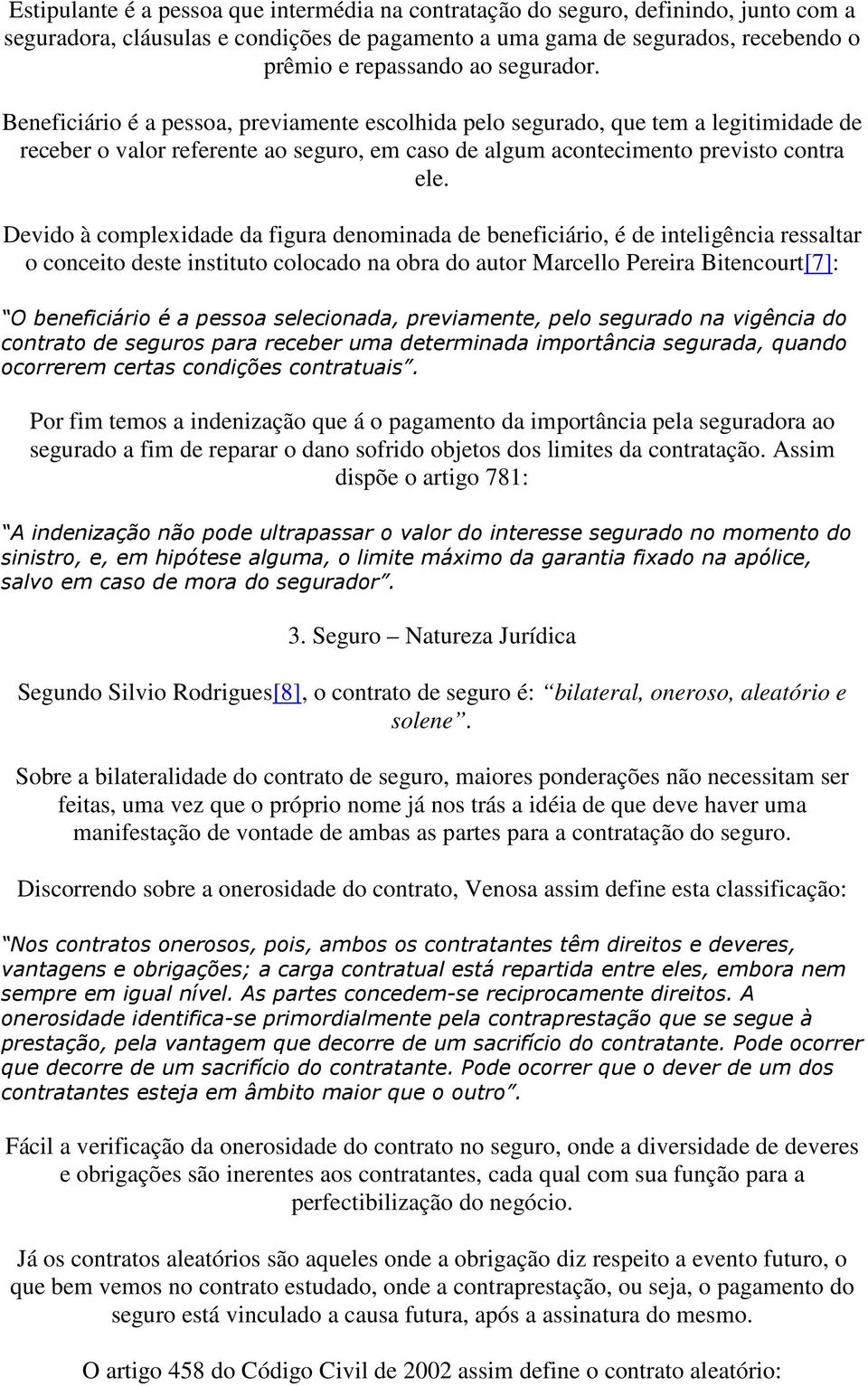 Devido à complexidade da figura denominada de beneficiário, é de inteligência ressaltar o conceito deste instituto colocado na obra do autor Marcello Pereira Bitencourt[7]: O beneficiário é a pessoa