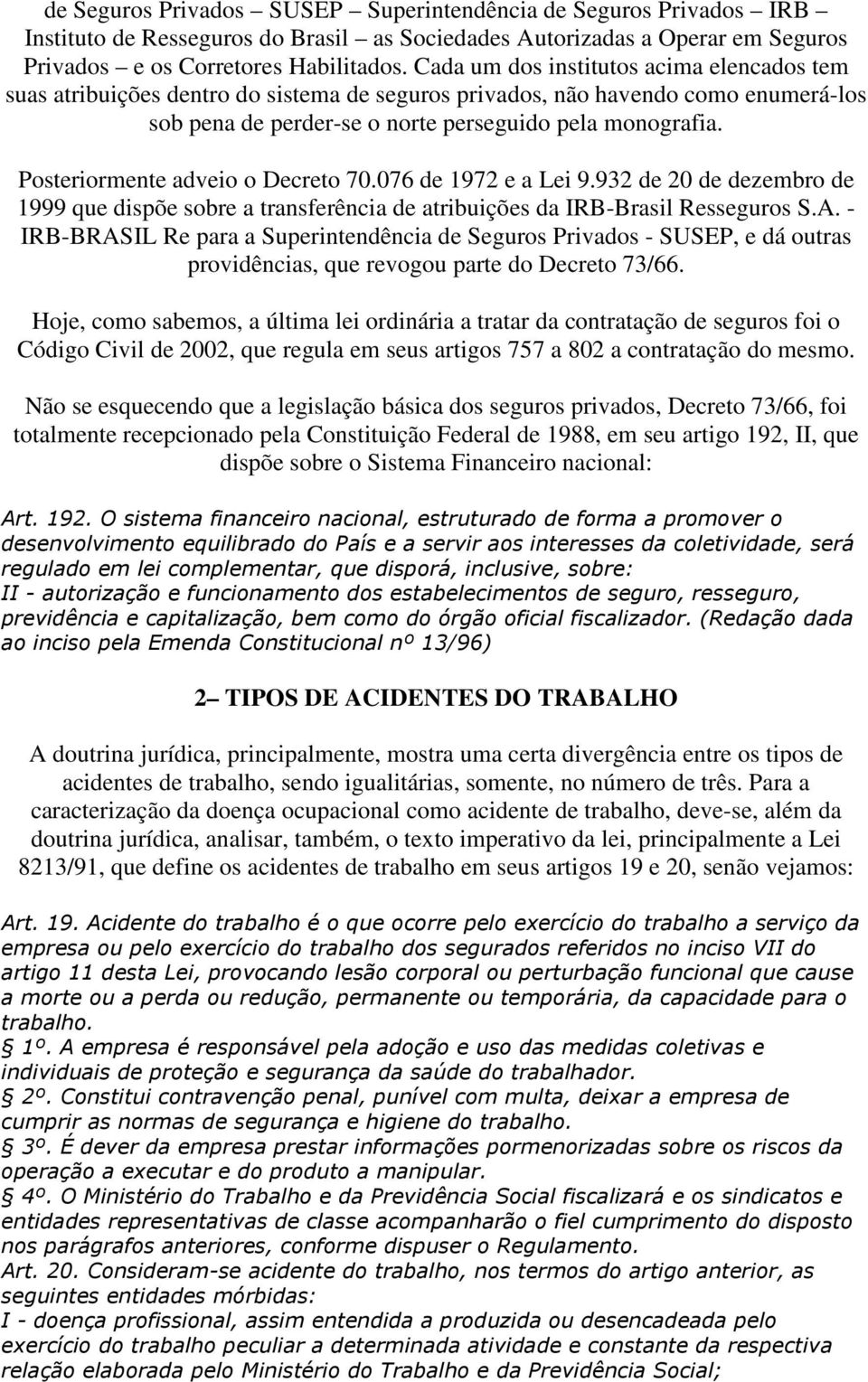 Posteriormente adveio o Decreto 70.076 de 1972 e a Lei 9.932 de 20 de dezembro de 1999 que dispõe sobre a transferência de atribuições da IRB-Brasil Resseguros S.A.