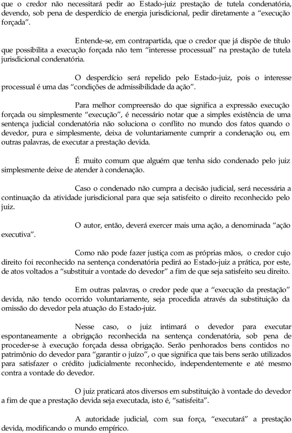 O desperdício será repelido pelo Estado-juiz, pois o interesse processual é uma das condições de admissibilidade da ação.