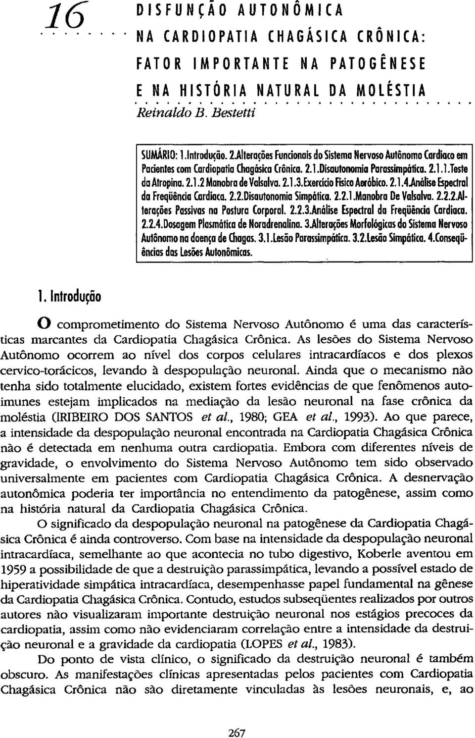 2.1.3.Exercicio Físico Aeróbico. 2.1.4.Análise Espectral da Freqüência Cardíaca. 2.2.Disautonomia Simpática. 2.2.1.Manobra De Valsalva. 2.2.2.AI terações Passivas na Postura Corporal. 2.2.3.Análise Espectral da Freqüência Cardíaca. 2.2.4.Dosagem Plasmática de Noradrenalina.