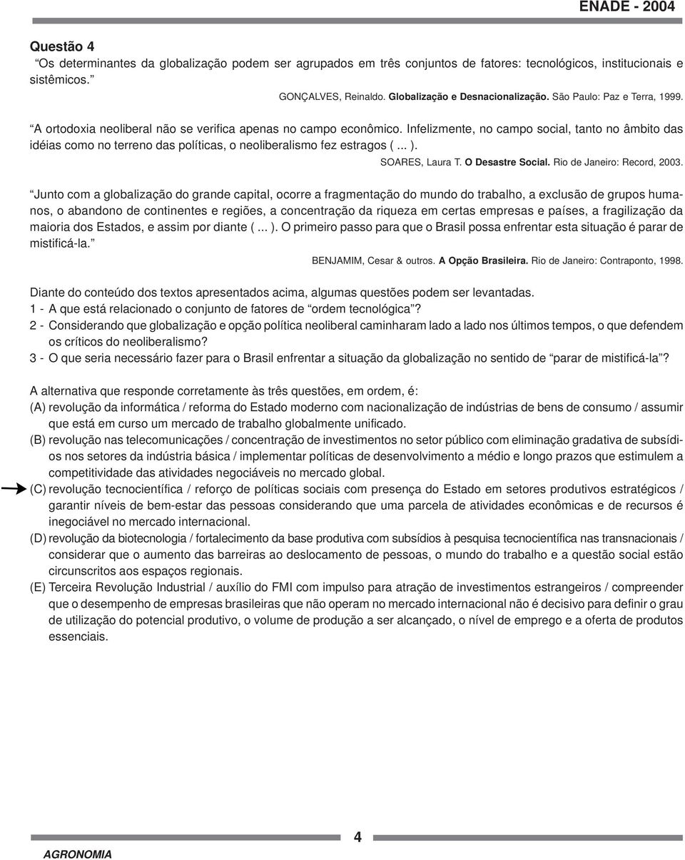 Infelizmente, no campo social, tanto no âmbito das idéias como no terreno das políticas, o neoliberalismo fez estragos (... ). SOARES, Laura T. O Desastre Social. Rio de Janeiro: Record, 2003.