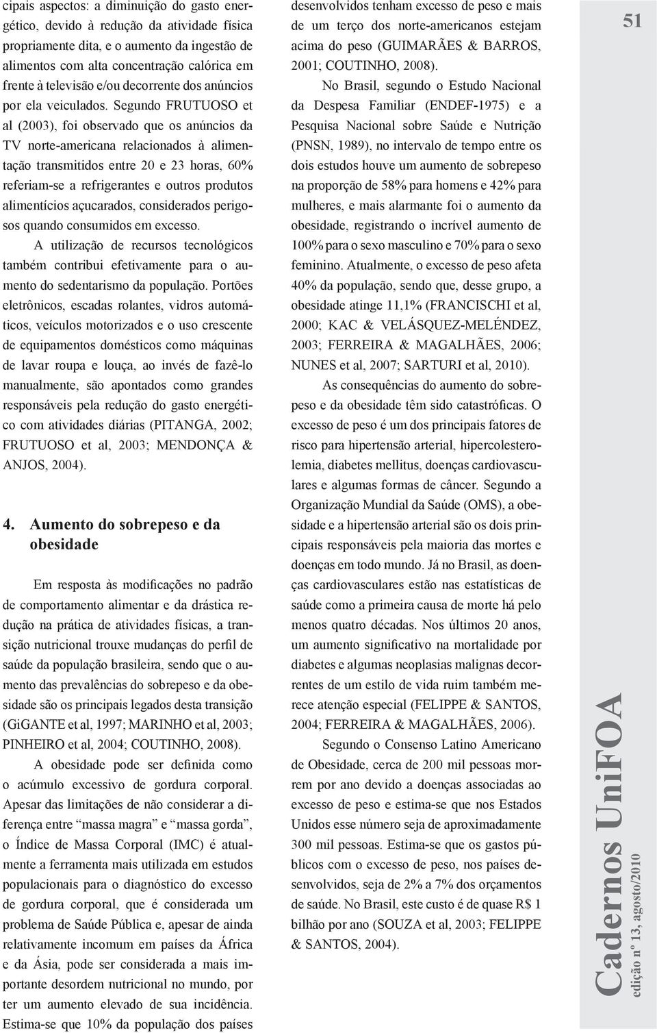 Segundo FRUTUOSO et al (2003), foi observado que os anúncios da TV norte-americana relacionados à alimentação transmitidos entre 20 e 23 horas, 60% referiam-se a refrigerantes e outros produtos