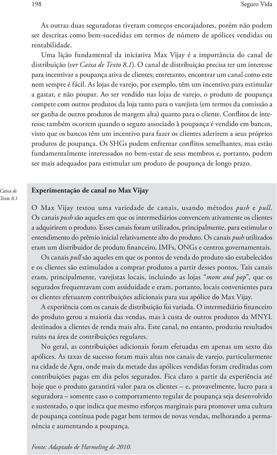 O canal de distribuição precisa ter um interesse para incentivar a poupança ativa de clientes; entretanto, encontrar um canal como este nem sempre é fácil.