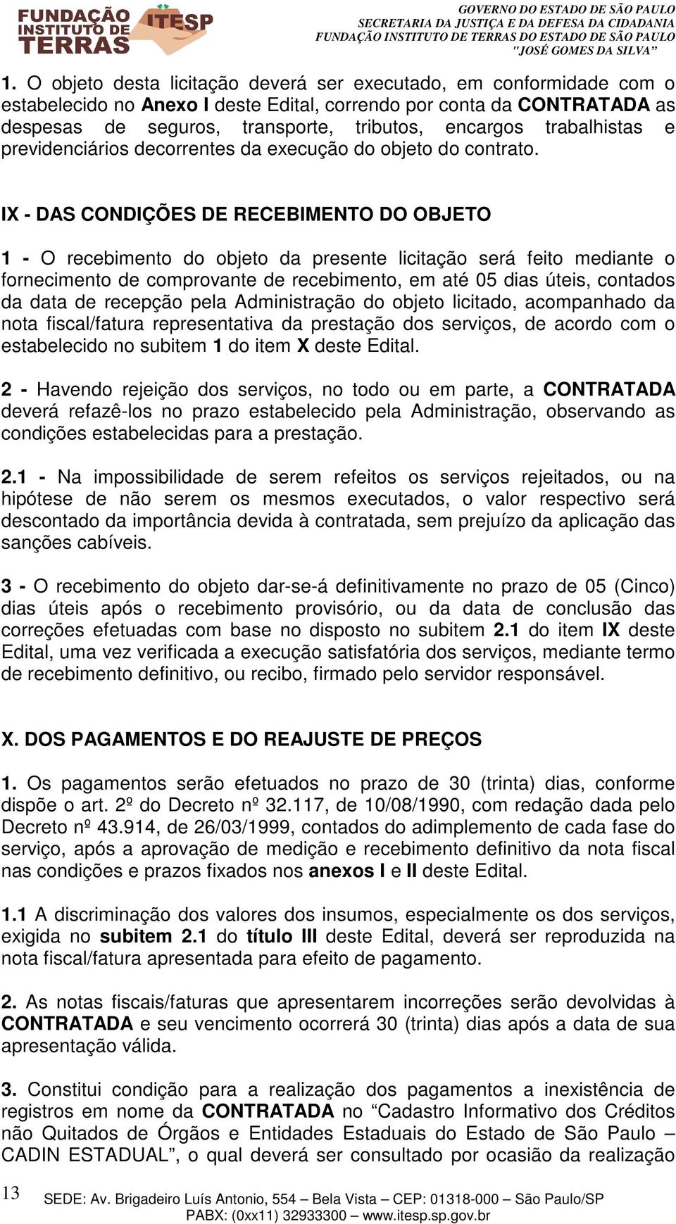 IX - DAS CONDIÇÕES DE RECEBIMENTO DO OBJETO 1 - O recebimento do objeto da presente licitação será feito mediante o fornecimento de comprovante de recebimento, em até 05 dias úteis, contados da data