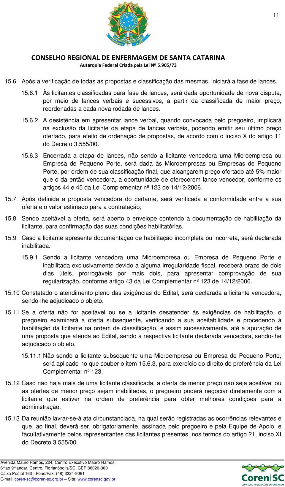 1 Às licitantes classificadas para fase de lances, será dada oportunidade de nova disputa, por meio de lances verbais e sucessivos, a partir da classificada de maior preço, reordenadas a cada nova