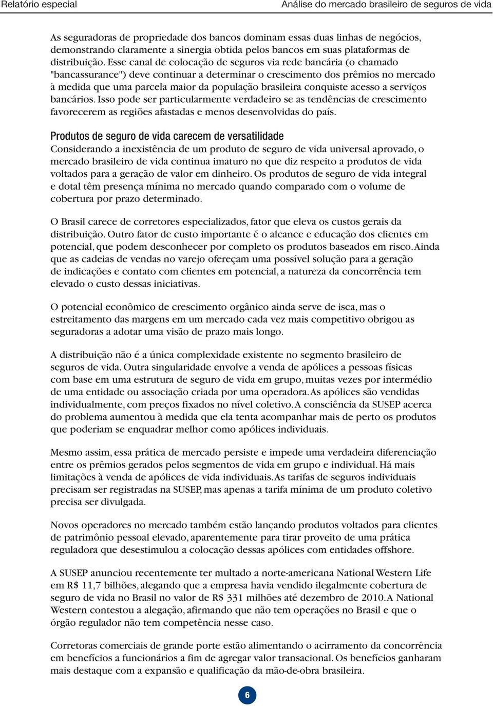 brasileira conquiste acesso a serviços bancários. Isso pode ser particularmente verdadeiro se as tendências de crescimento favorecerem as regiões afastadas e menos desenvolvidas do país.