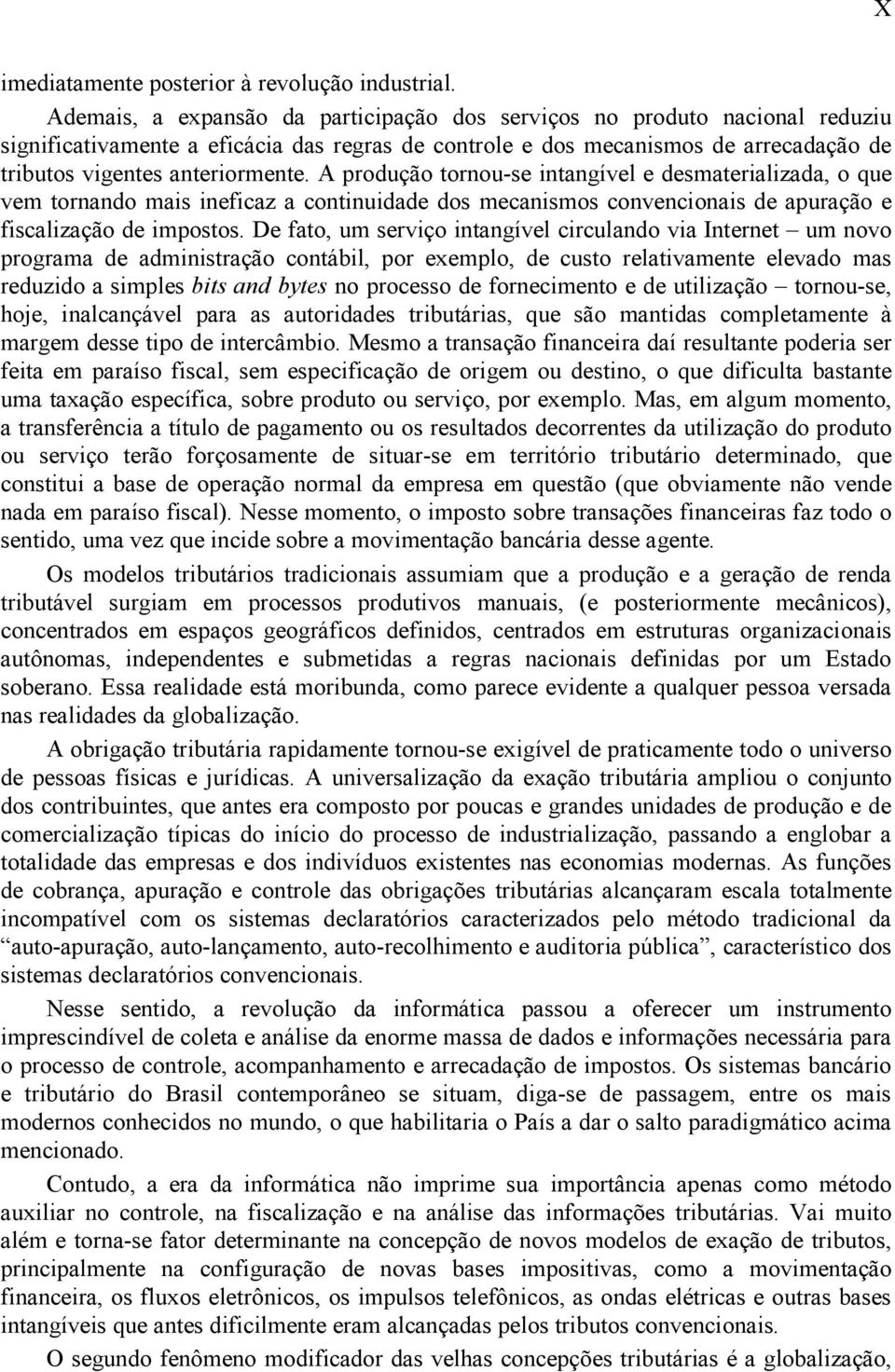 A produção tornou-se intangível e desmaterializada, o que vem tornando mais ineficaz a continuidade dos mecanismos convencionais de apuração e fiscalização de impostos.