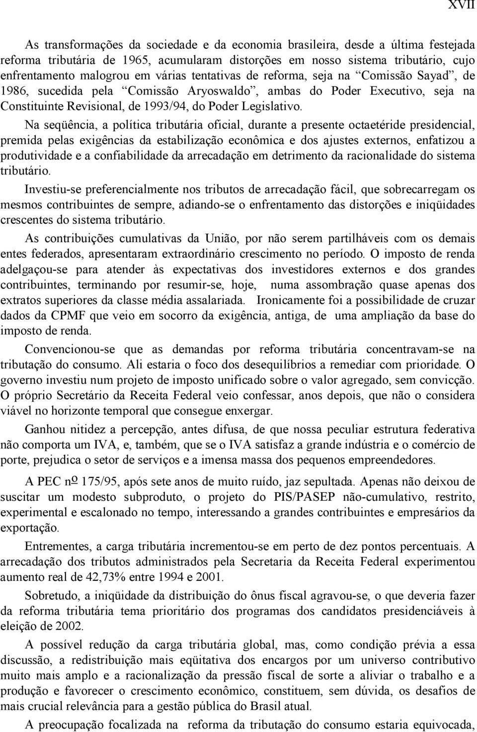 Na seqüência, a política tributária oficial, durante a presente octaetéride presidencial, premida pelas exigências da estabilização econômica e dos ajustes externos, enfatizou a produtividade e a