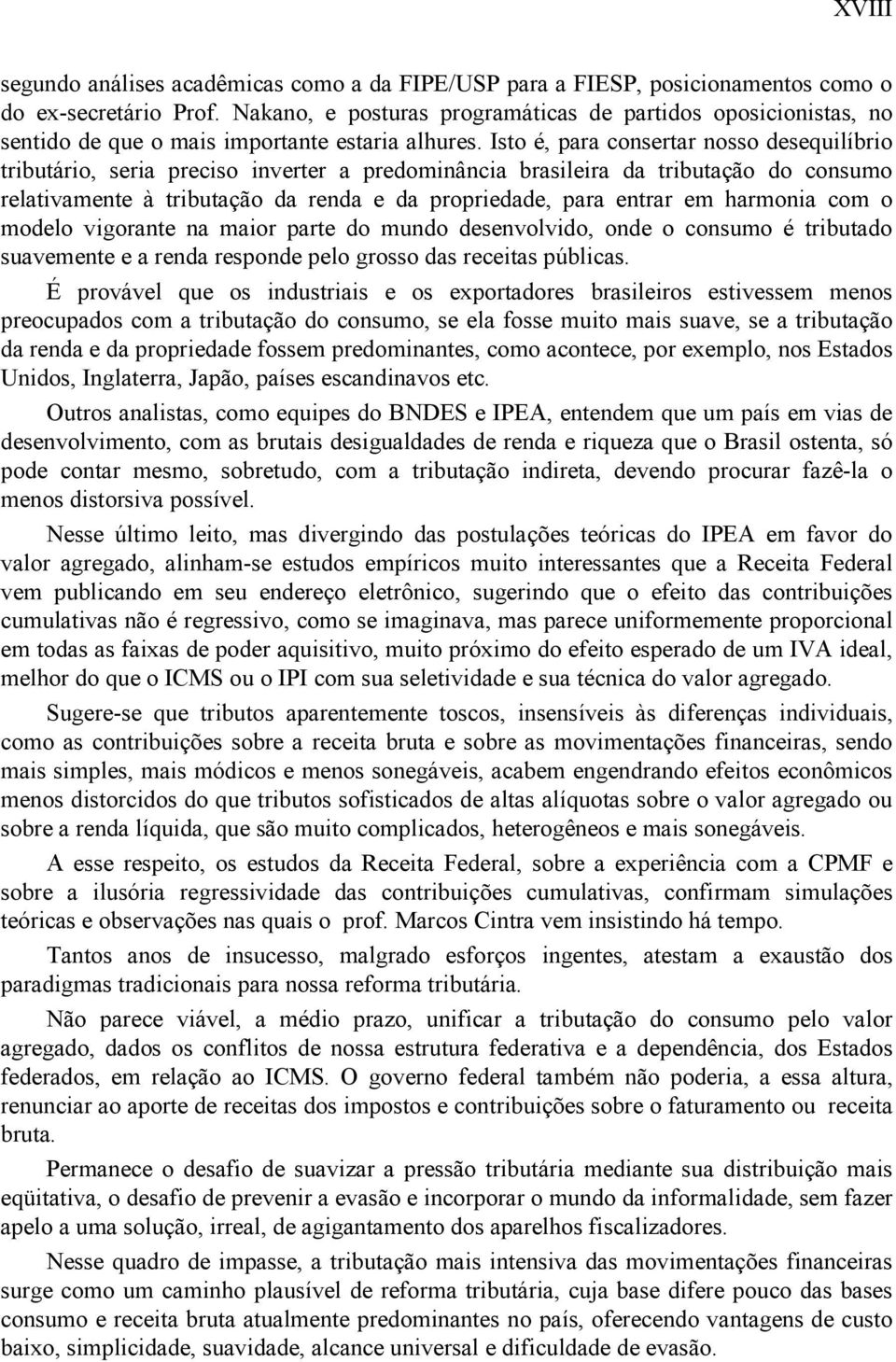 Isto é, para consertar nosso desequilíbrio tributário, seria preciso inverter a predominância brasileira da tributação do consumo relativamente à tributação da renda e da propriedade, para entrar em