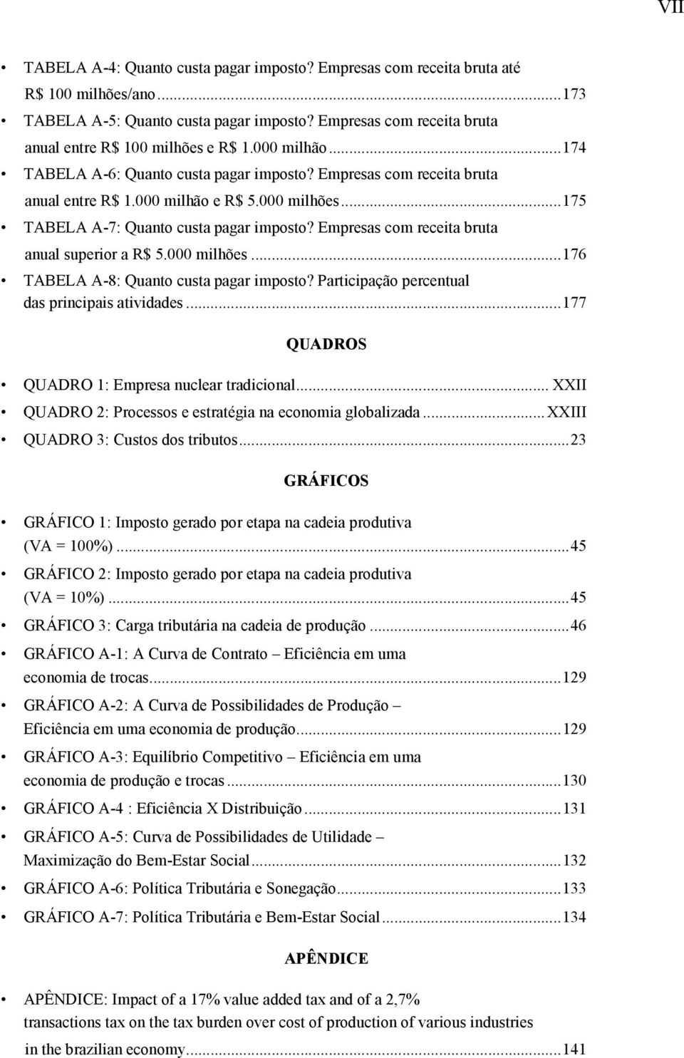 ..175 TABELA A-7: Quanto custa pagar imposto? Empresas com receita bruta anual superior a R$ 5.000 milhões...176 TABELA A-8: Quanto custa pagar imposto?