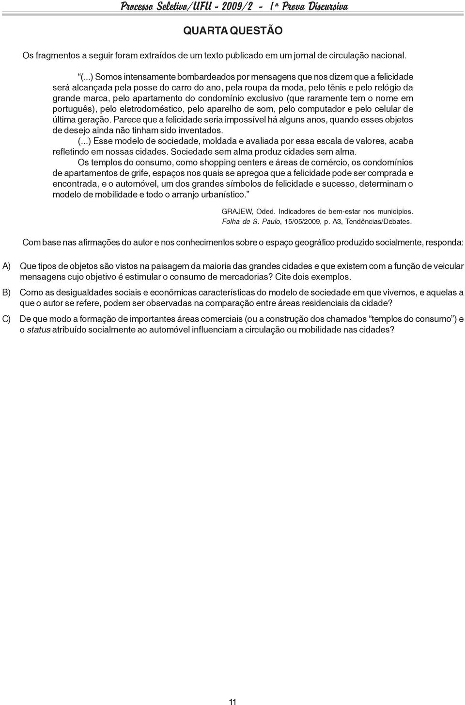 apartamento do condomínio exclusivo (que raramente tem o nome em português), pelo eletrodoméstico, pelo aparelho de som, pelo computador e pelo celular de última geração.