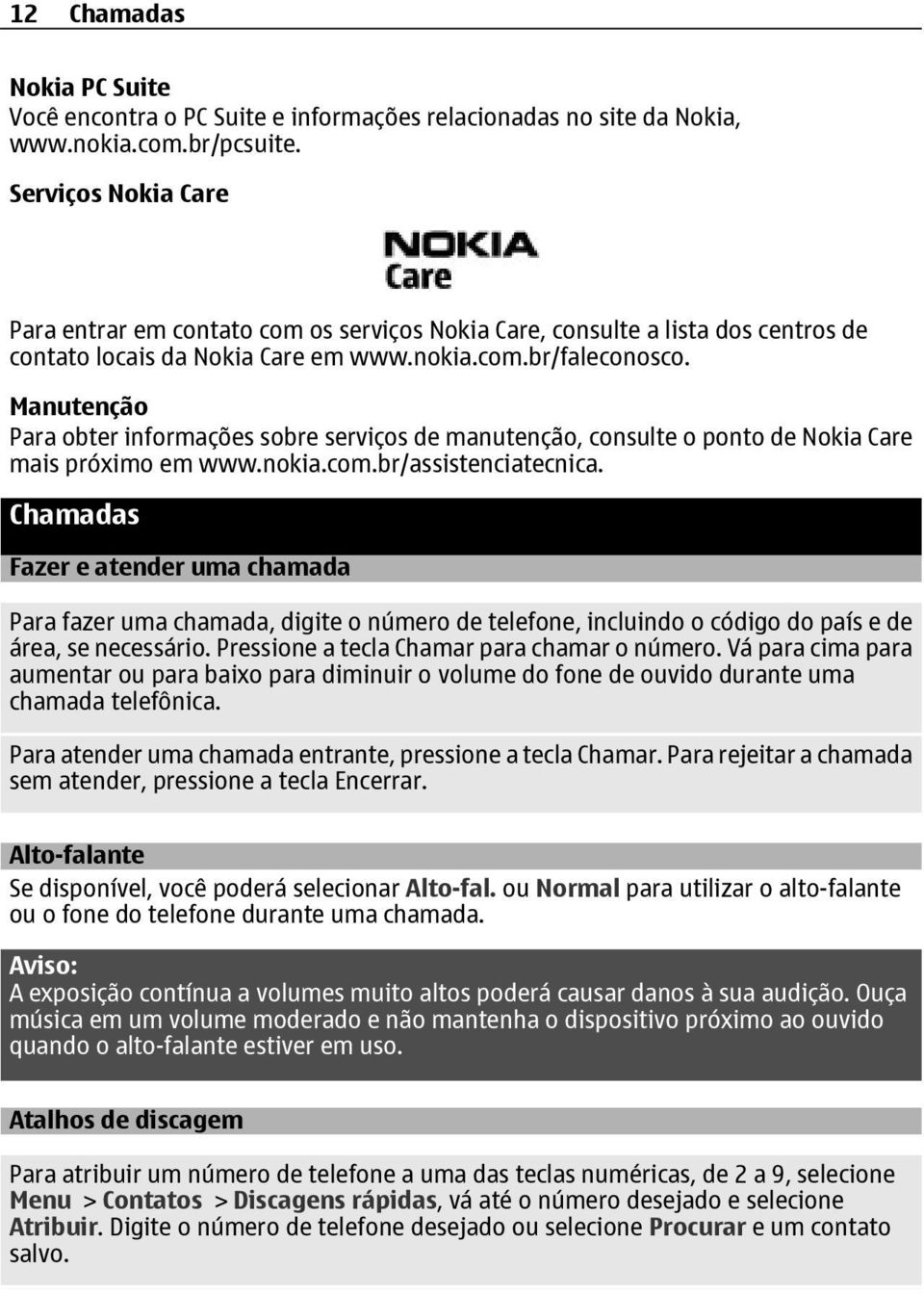 Manutenção Para obter informações sobre serviços de manutenção, consulte o ponto de Nokia Care mais próximo em www.nokia.com.br/assistenciatecnica.