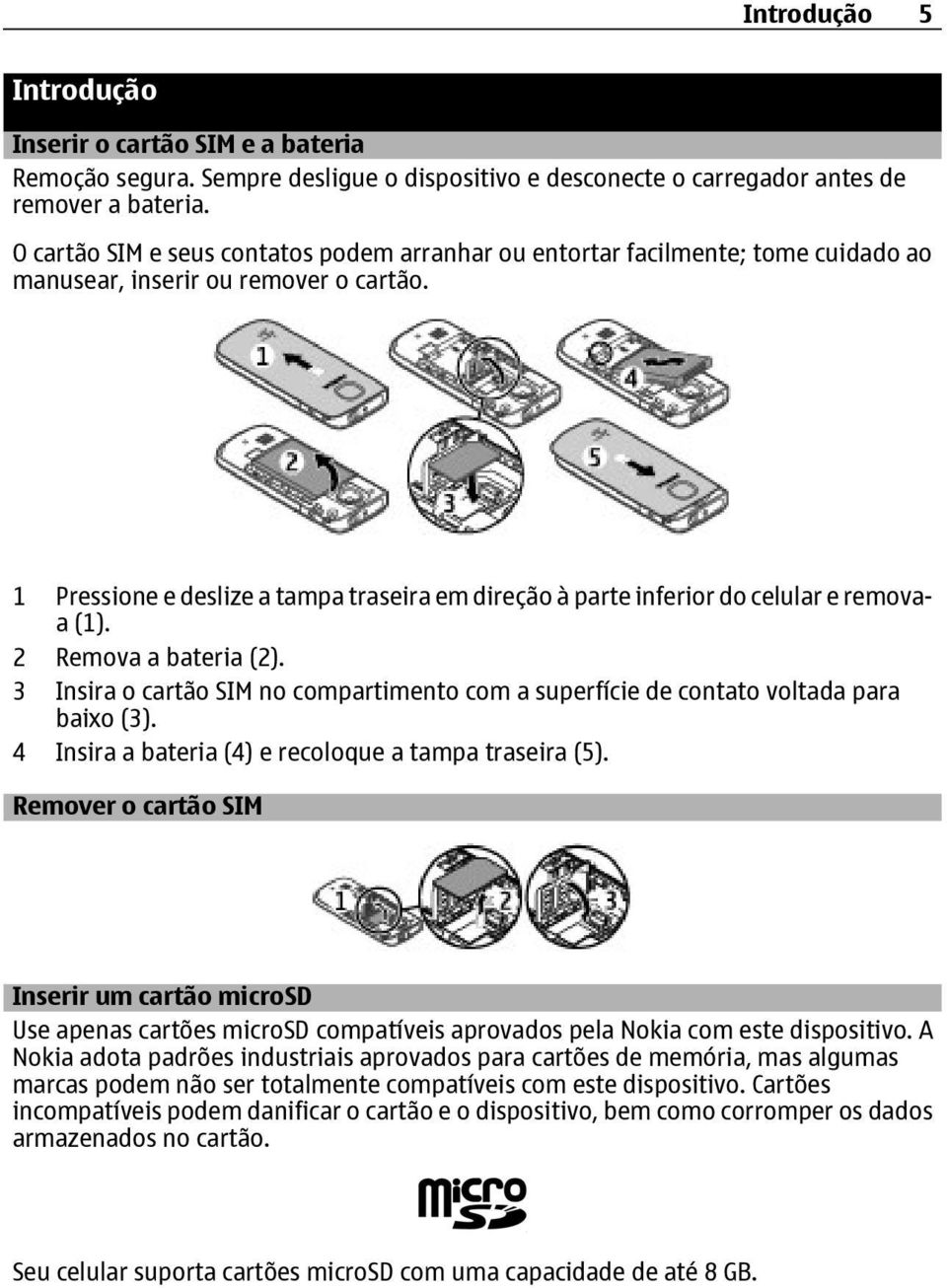 1 Pressione e deslize a tampa traseira em direção à parte inferior do celular e removaa (1). 2 Remova a bateria (2).