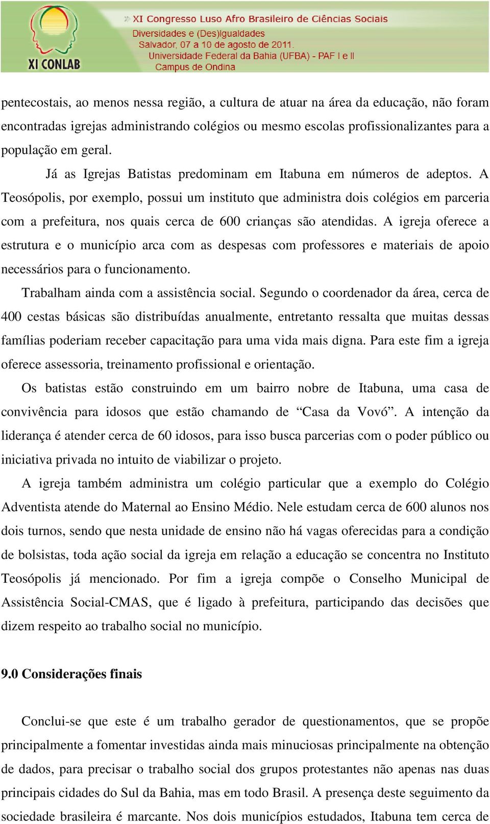 A Teosópolis, por exemplo, possui um instituto que administra dois colégios em parceria com a prefeitura, nos quais cerca de 600 crianças são atendidas.