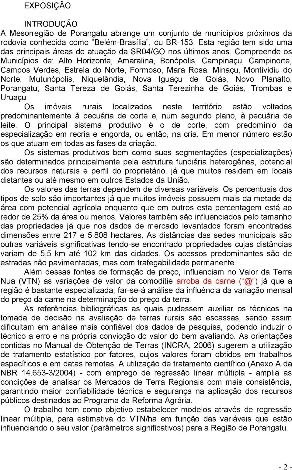 Compreende os Municípios de: Alto Horizonte, Amaralina, Bonópolis, Campinaçu, Campinorte, Campos Verdes, Estrela do Norte, Formoso, Mara Rosa, Minaçu, Montividiu do Norte, Mutunópolis, Niquelândia,