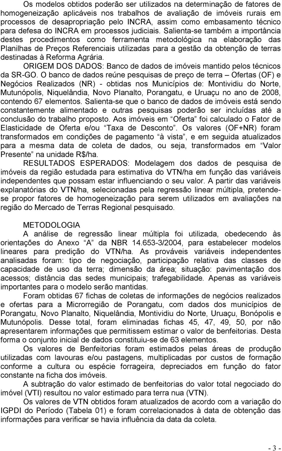 Salienta-se também a importância destes procedimentos como ferramenta metodológica na elaboração das Planilhas de Preços Referenciais utilizadas para a gestão da obtenção de terras destinadas à