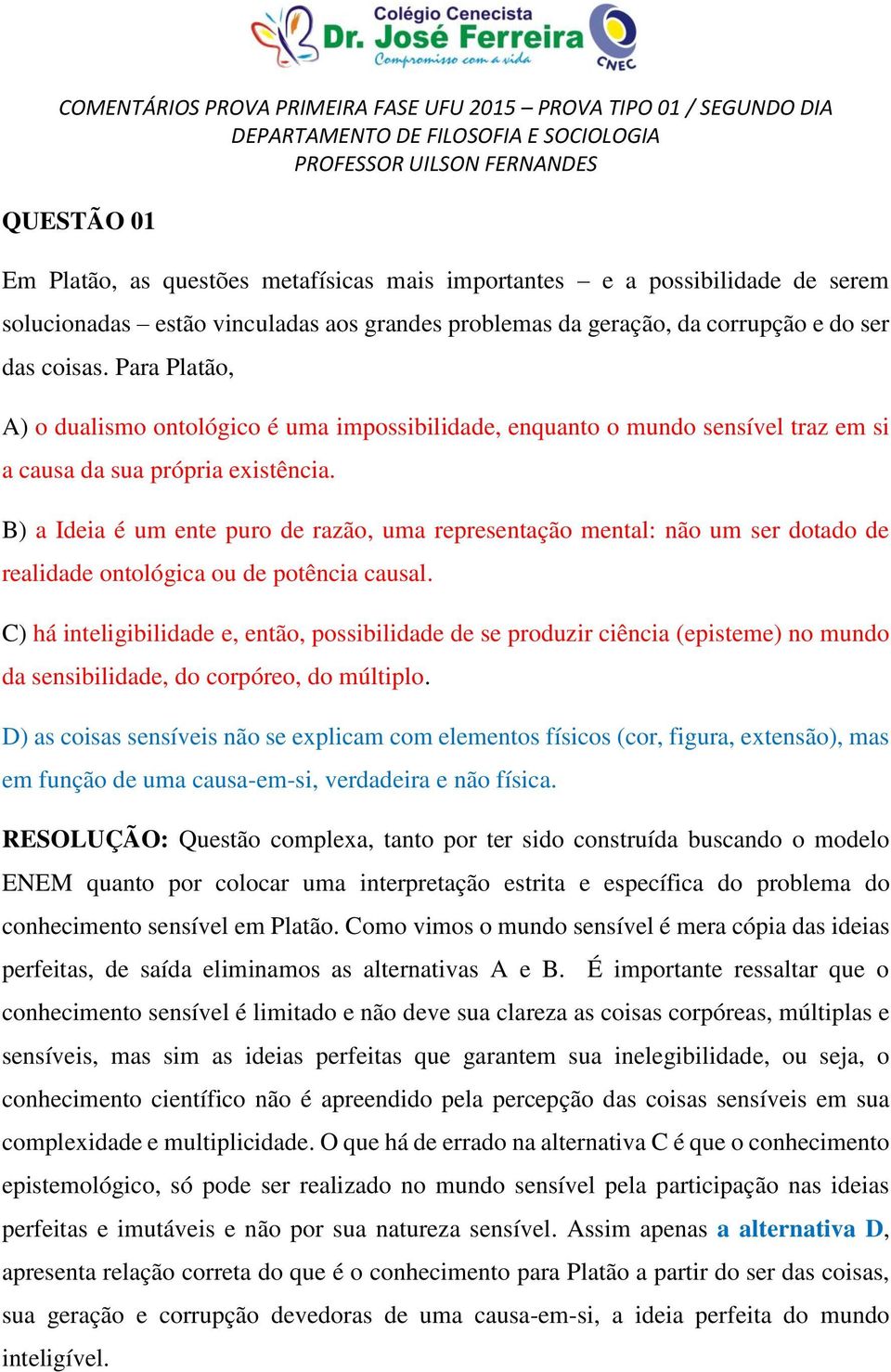 B) a Ideia é um ente puro de razão, uma representação mental: não um ser dotado de realidade ontológica ou de potência causal.