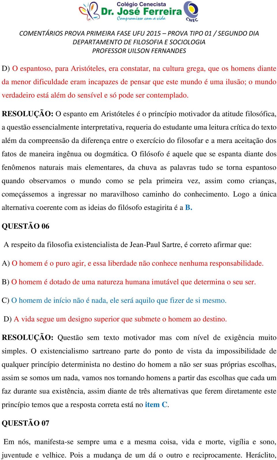 RESOLUÇÃO: O espanto em Aristóteles é o princípio motivador da atitude filosófica, a questão essencialmente interpretativa, requeria do estudante uma leitura crítica do texto além da compreensão da