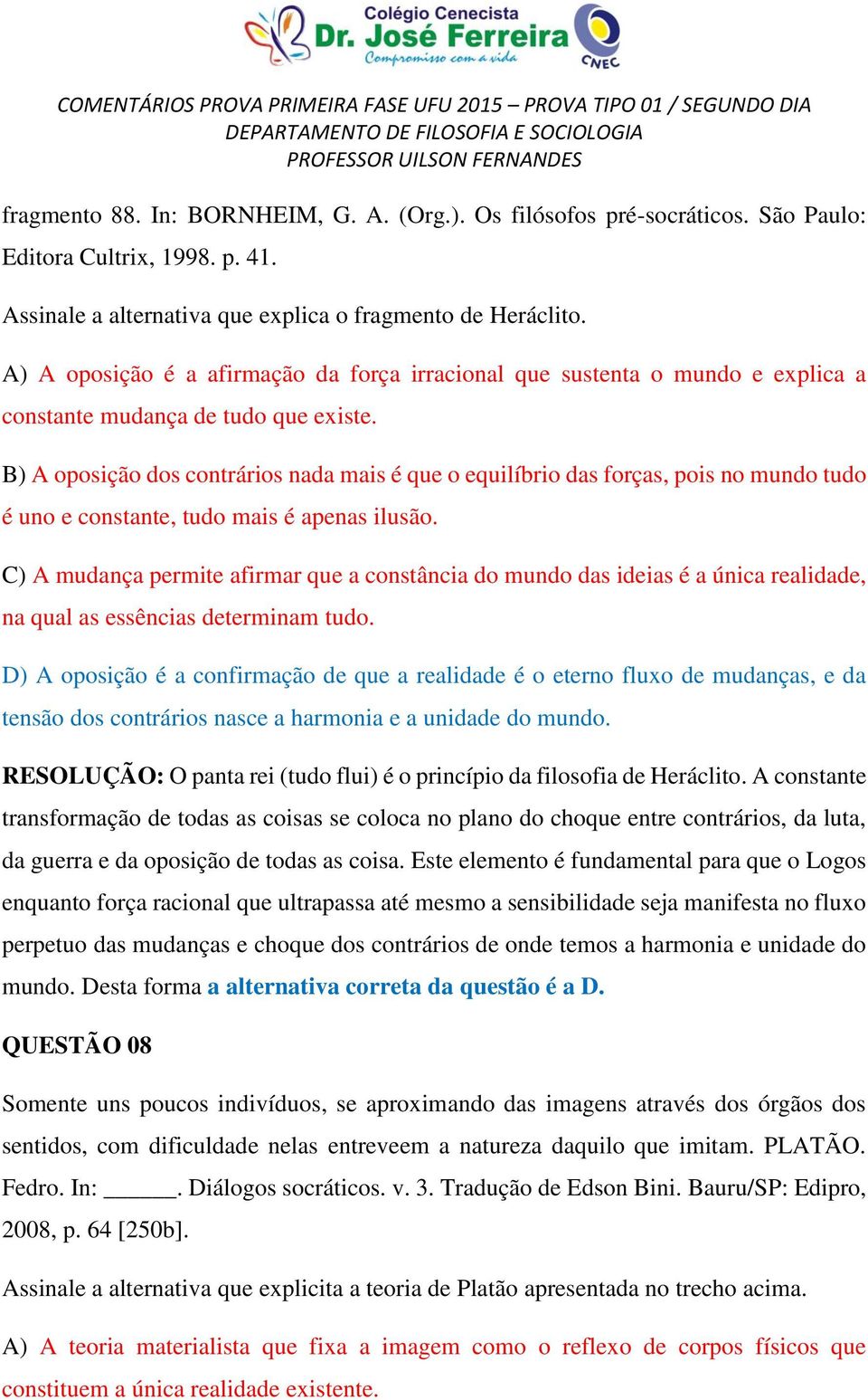 B) A oposição dos contrários nada mais é que o equilíbrio das forças, pois no mundo tudo é uno e constante, tudo mais é apenas ilusão.