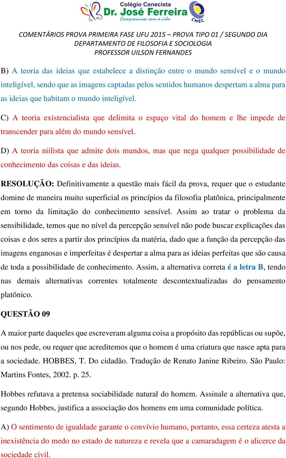 D) A teoria niilista que admite dois mundos, mas que nega qualquer possibilidade de conhecimento das coisas e das ideias.