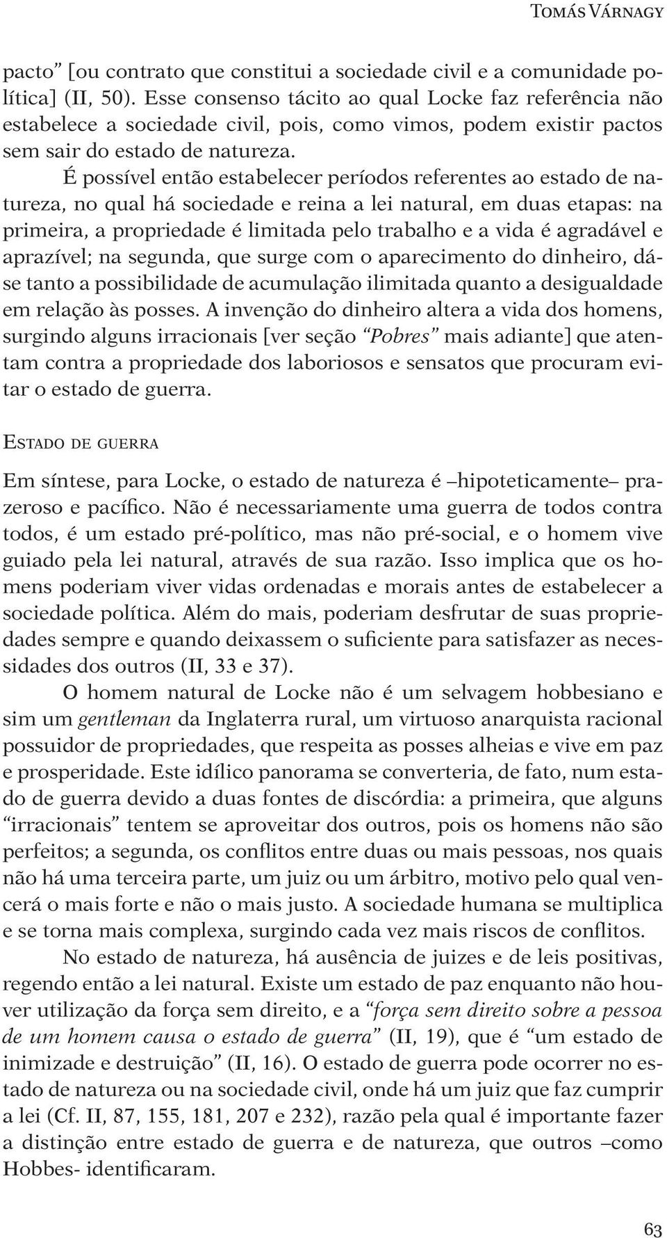 É possível então estabelecer períodos referentes ao estado de natureza, no qual há sociedade e reina a lei natural, em duas etapas: na primeira, a propriedade é limitada pelo trabalho e a vida é