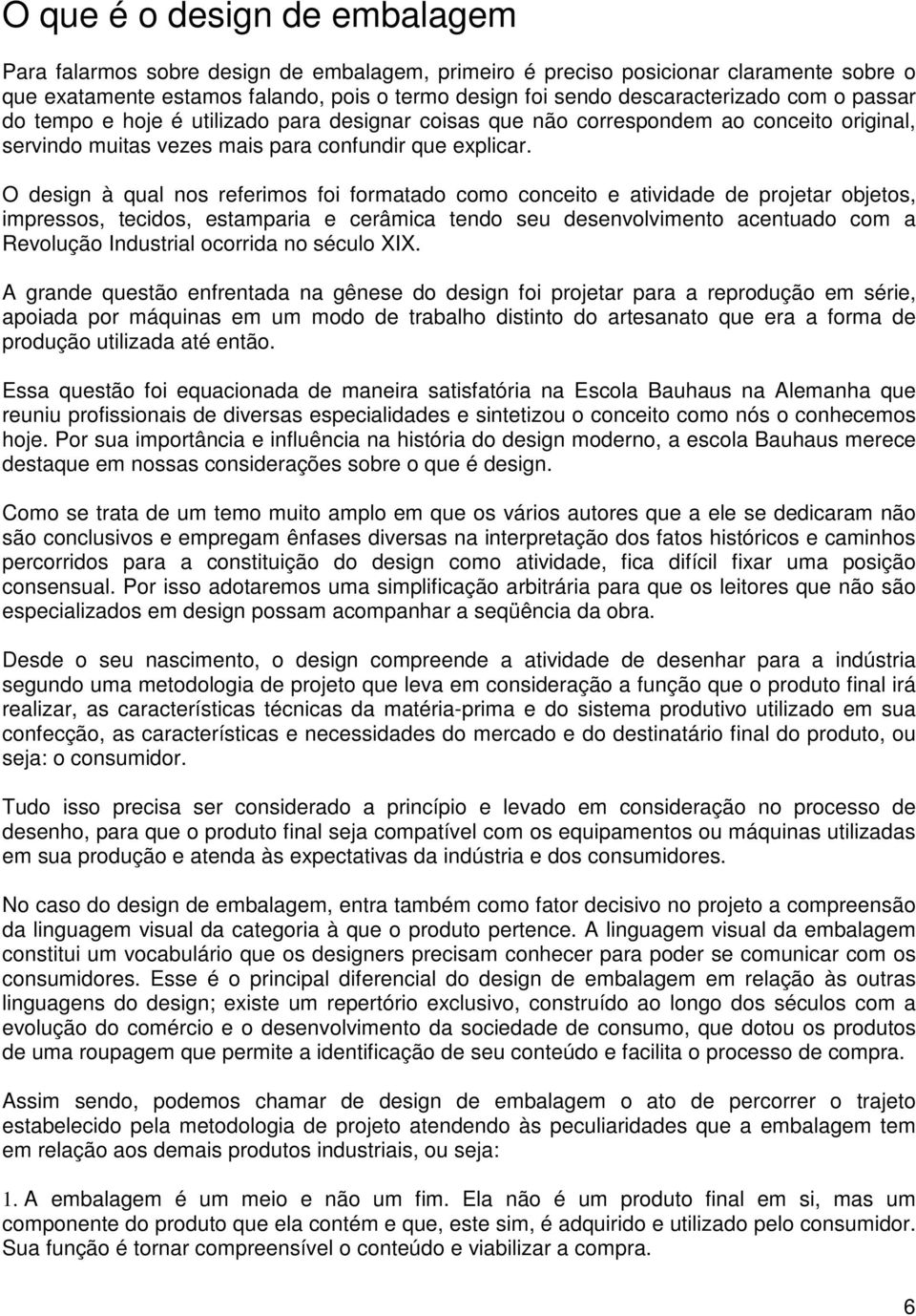 O design à qual nos referimos foi formatado como conceito e atividade de projetar objetos, impressos, tecidos, estamparia e cerâmica tendo seu desenvolvimento acentuado com a Revolução Industrial