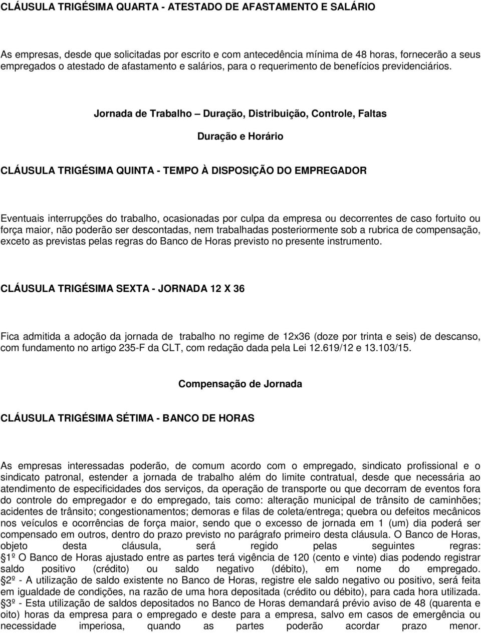 Jornada de Trabalho Duração, Distribuição, Controle, Faltas Duração e Horário CLÁUSULA TRIGÉSIMA QUINTA - TEMPO À DISPOSIÇÃO DO EMPREGADOR Eventuais interrupções do trabalho, ocasionadas por culpa da