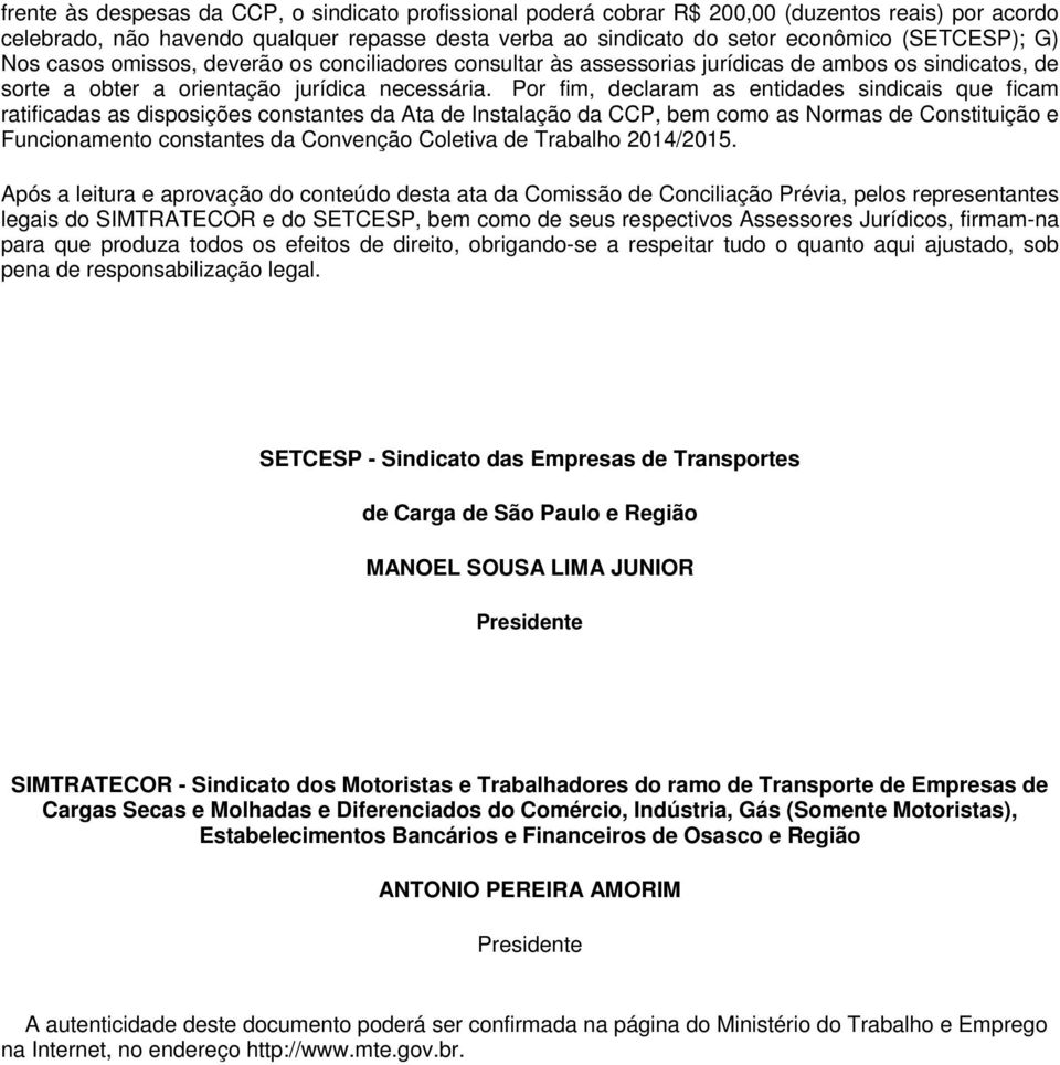 Por fim, declaram as entidades sindicais que ficam ratificadas as disposições constantes da Ata de Instalação da CCP, bem como as Normas de Constituição e Funcionamento constantes da Convenção