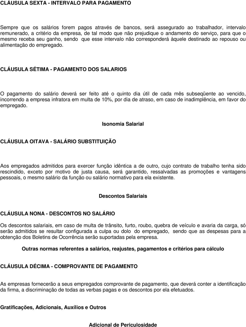 CLÁUSULA SÉTIMA - PAGAMENTO DOS SALARIOS O pagamento do salário deverá ser feito até o quinto dia útil de cada mês subseqüente ao vencido, incorrendo a empresa infratora em multa de 10%, por dia de