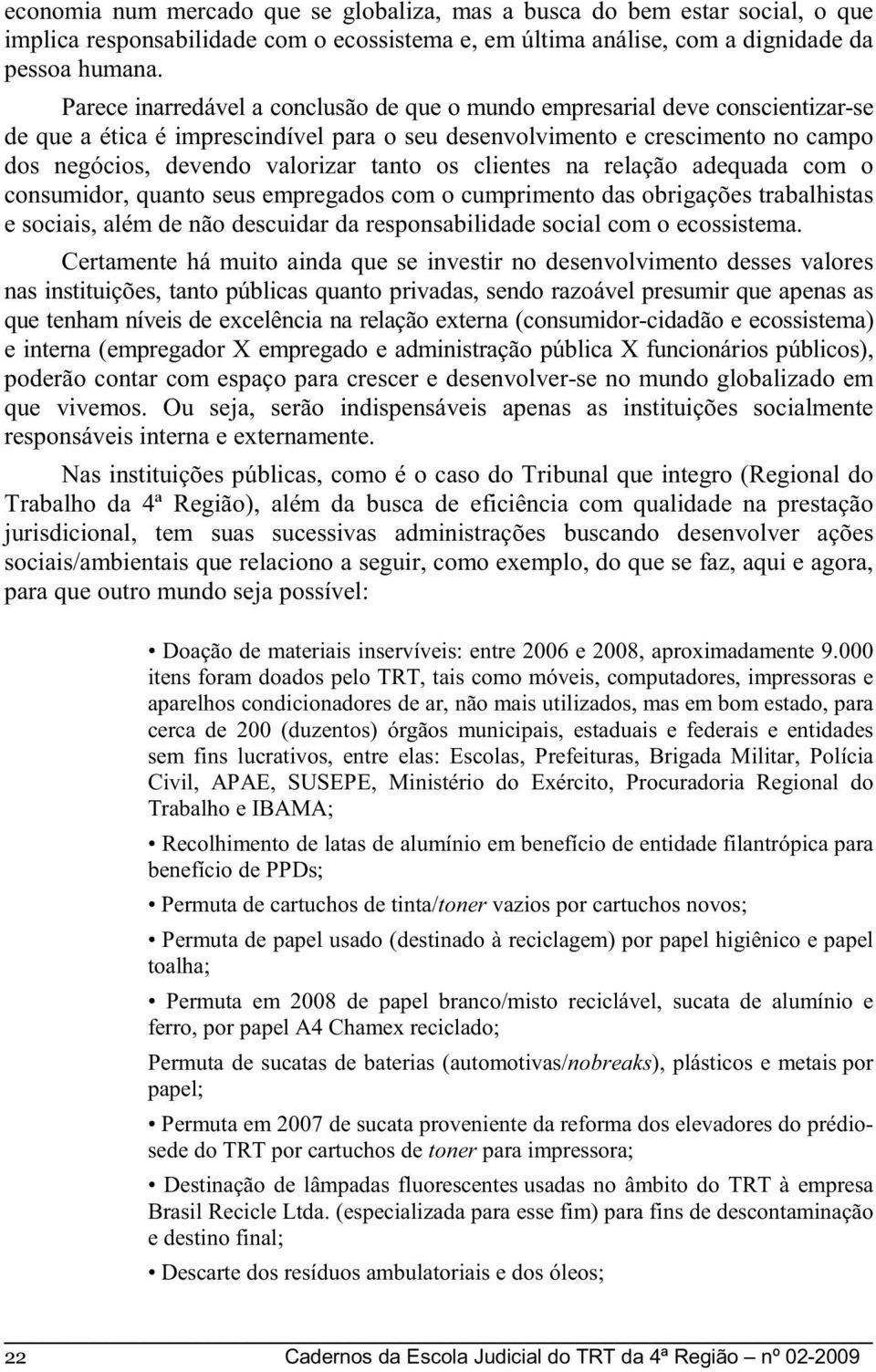 os clientes na relação adequada com o consumidor, quanto seus empregados com o cumprimento das obrigações trabalhistas e sociais, além de não descuidar da responsabilidade social com o ecossistema.