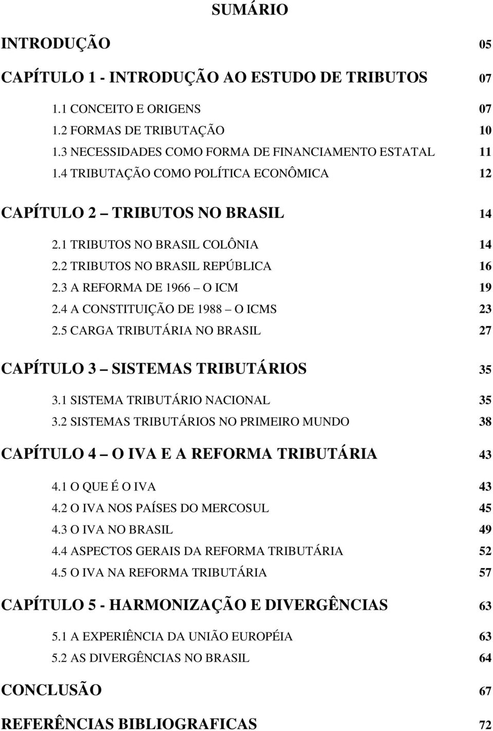4 A CONSTITUIÇÃO DE 1988 O ICMS 23 2.5 CARGA TRIBUTÁRIA NO BRASIL 27 CAPÍTULO 3 SISTEMAS TRIBUTÁRIOS 35 3.1 SISTEMA TRIBUTÁRIO NACIONAL 35 3.
