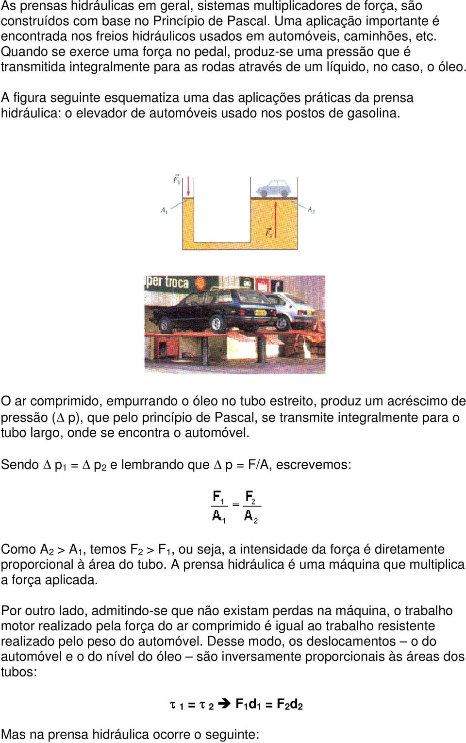 Quando se exerce uma força no pedal, produz-se uma pressão que é transmitida integralmente para as rodas através de um líquido, no caso, o óleo.