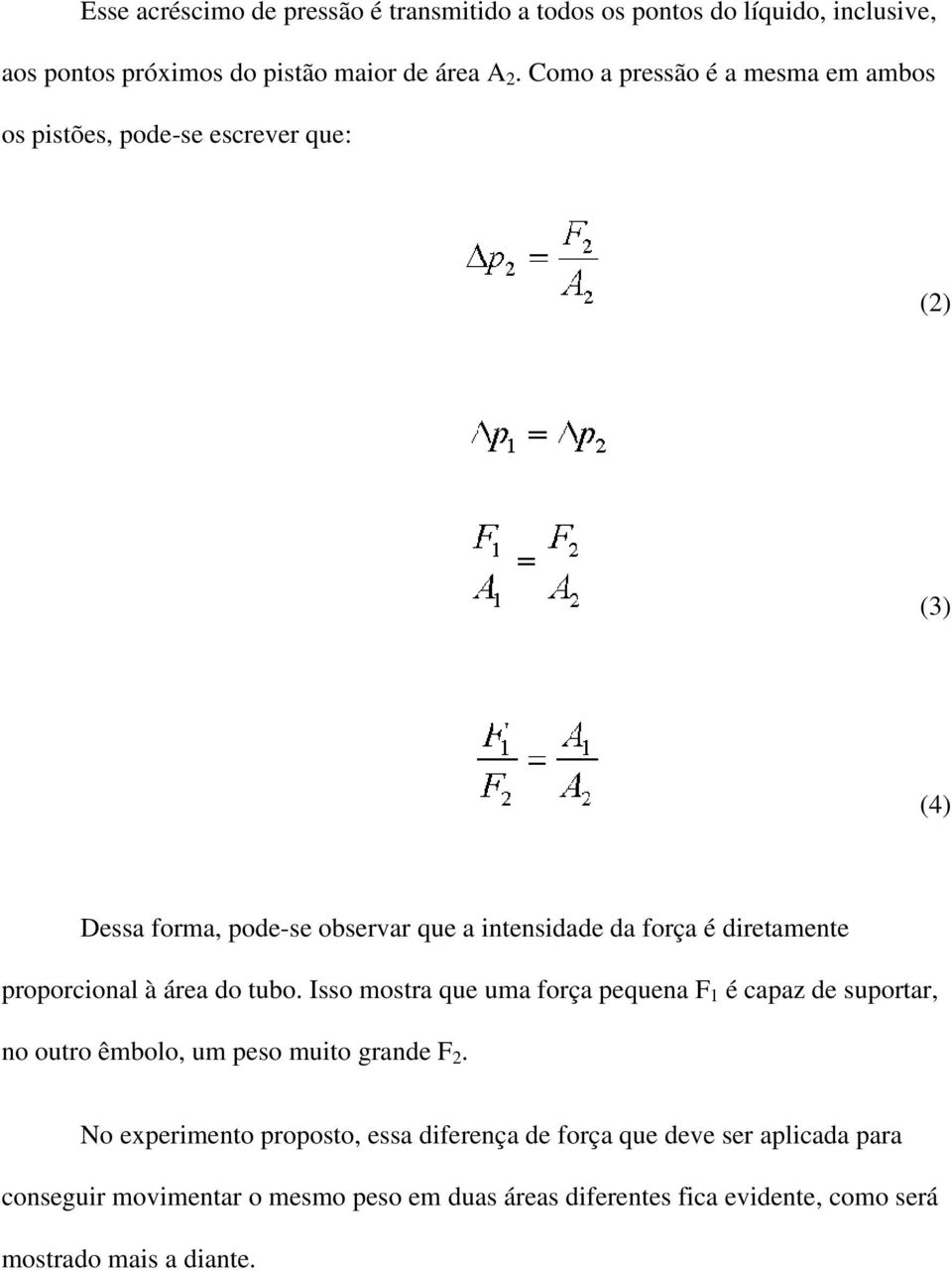 diretamente proporcional à área do tubo. Isso mostra que uma força pequena F 1 é capaz de suportar, no outro êmbolo, um peso muito grande F 2.