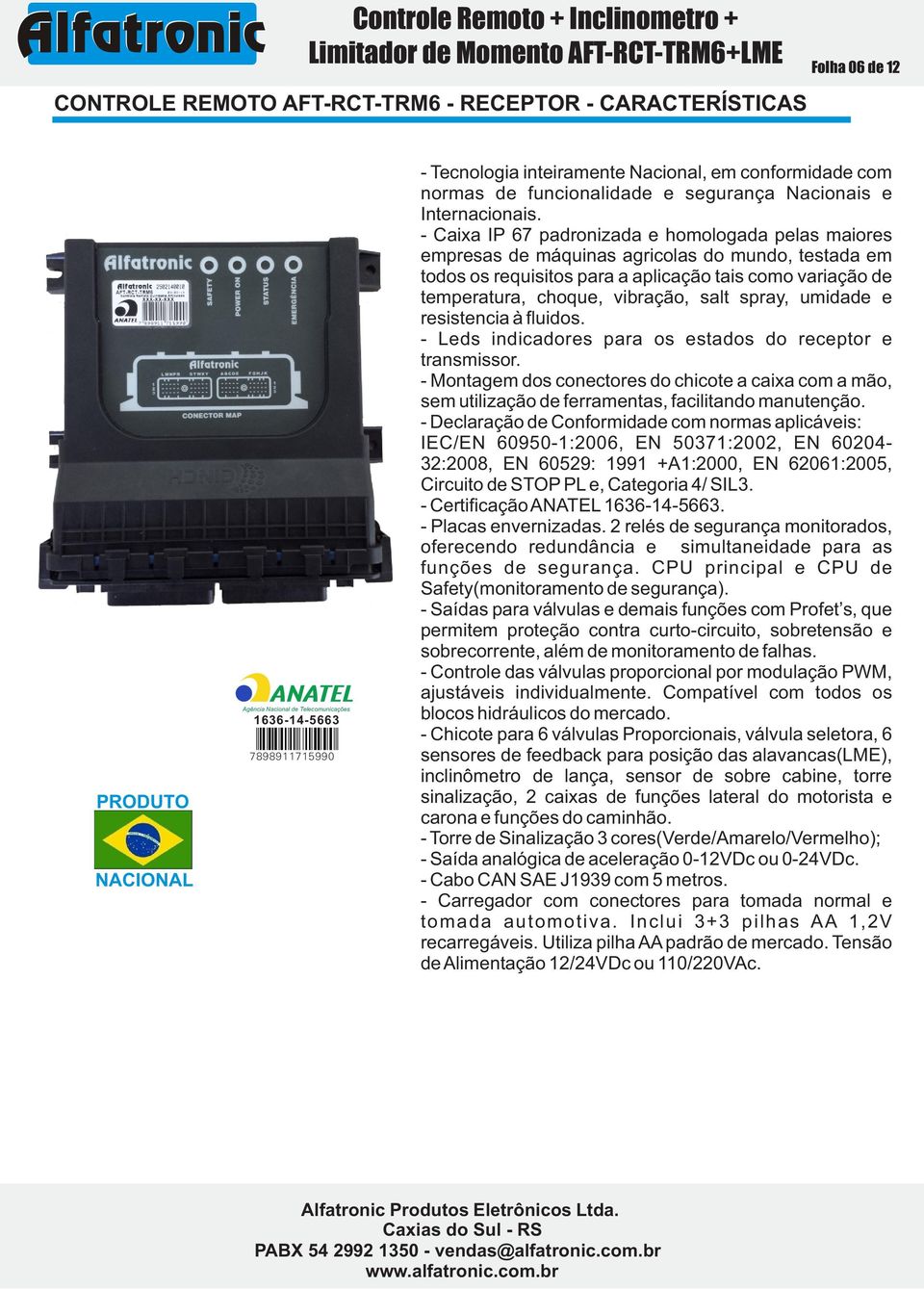 - Caixa IP 67 padronizada e homologada pelas maiores empresas de máquinas agricolas do mundo, testada em todos os requisitos para a aplicação tais como variação de temperatura, choque, vibração, salt