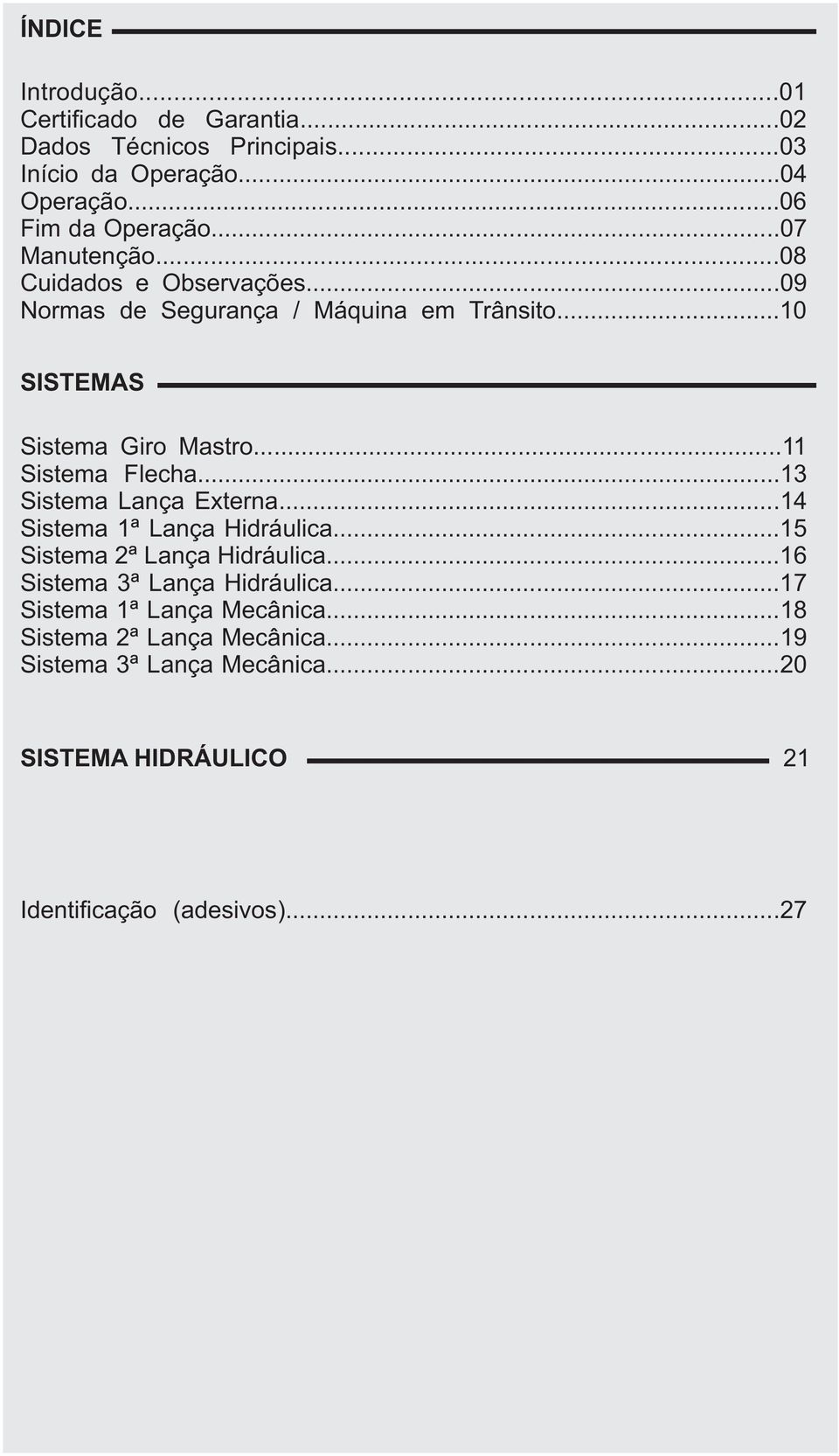 .. Sistema Flecha... Sistema Lança Externa... Sistema ª Lança Hidráulica... Sistema ª Lança Hidráulica... Sistema ª Lança Hidráulica... Sistema ª Lança Mecânica.