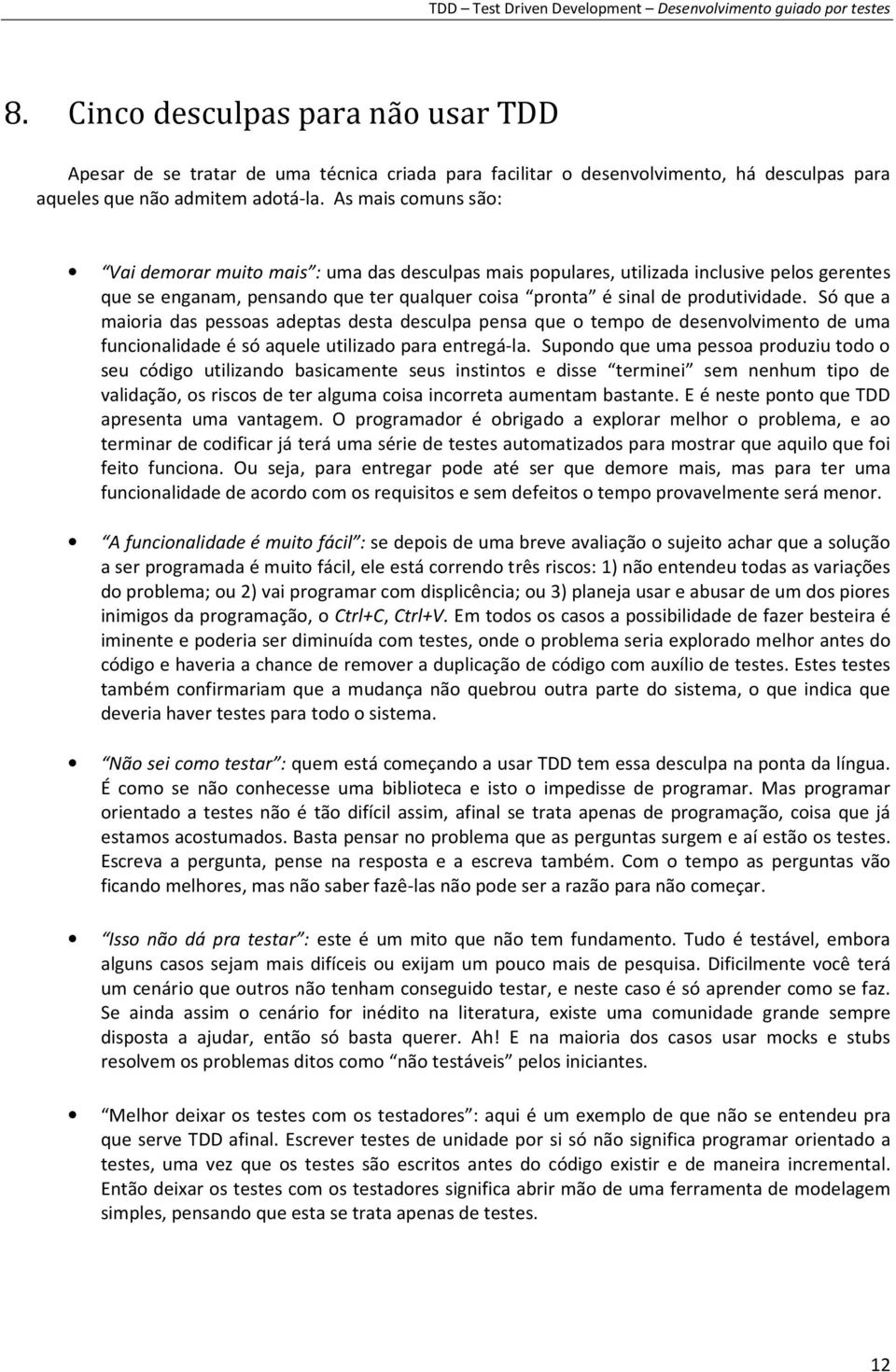 Só que a maioria das pessoas adeptas desta desculpa pensa que o tempo de desenvolvimento de uma funcionalidade é só aquele utilizado para entregá-la.