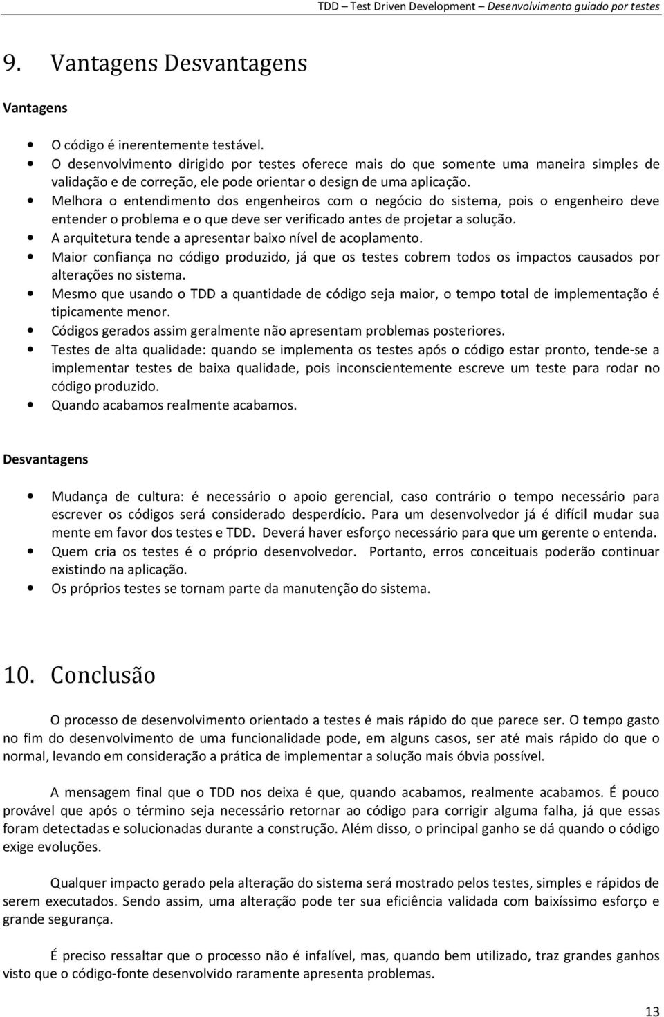 Melhora o entendimento dos engenheiros com o negócio do sistema, pois o engenheiro deve entender o problema e o que deve ser verificado antes de projetar a solução.