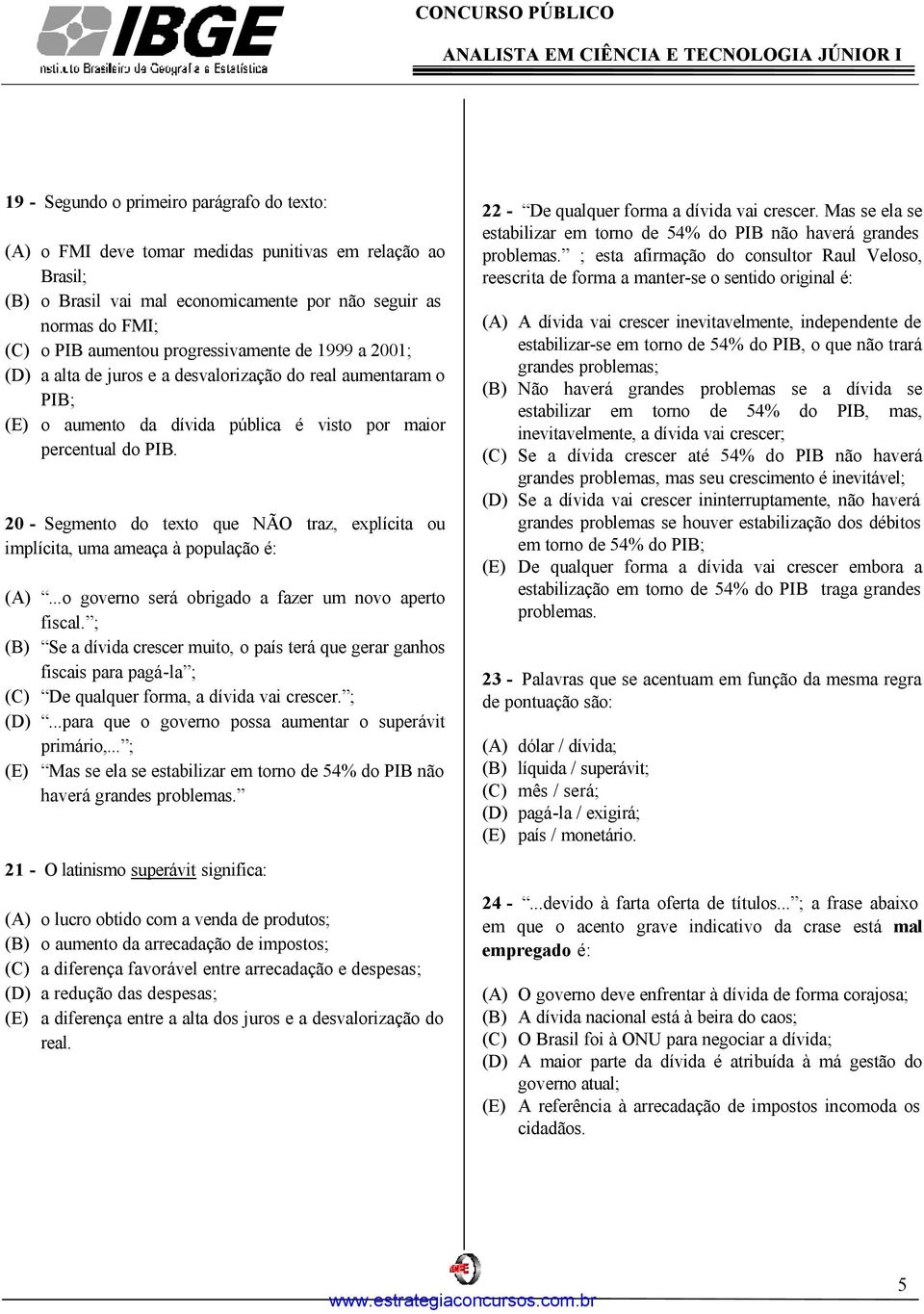 20 - Segmento do texto que NÃO traz, explícita ou implícita, uma ameaça à população é: (A)...o governo será obrigado a fazer um novo aperto fiscal.