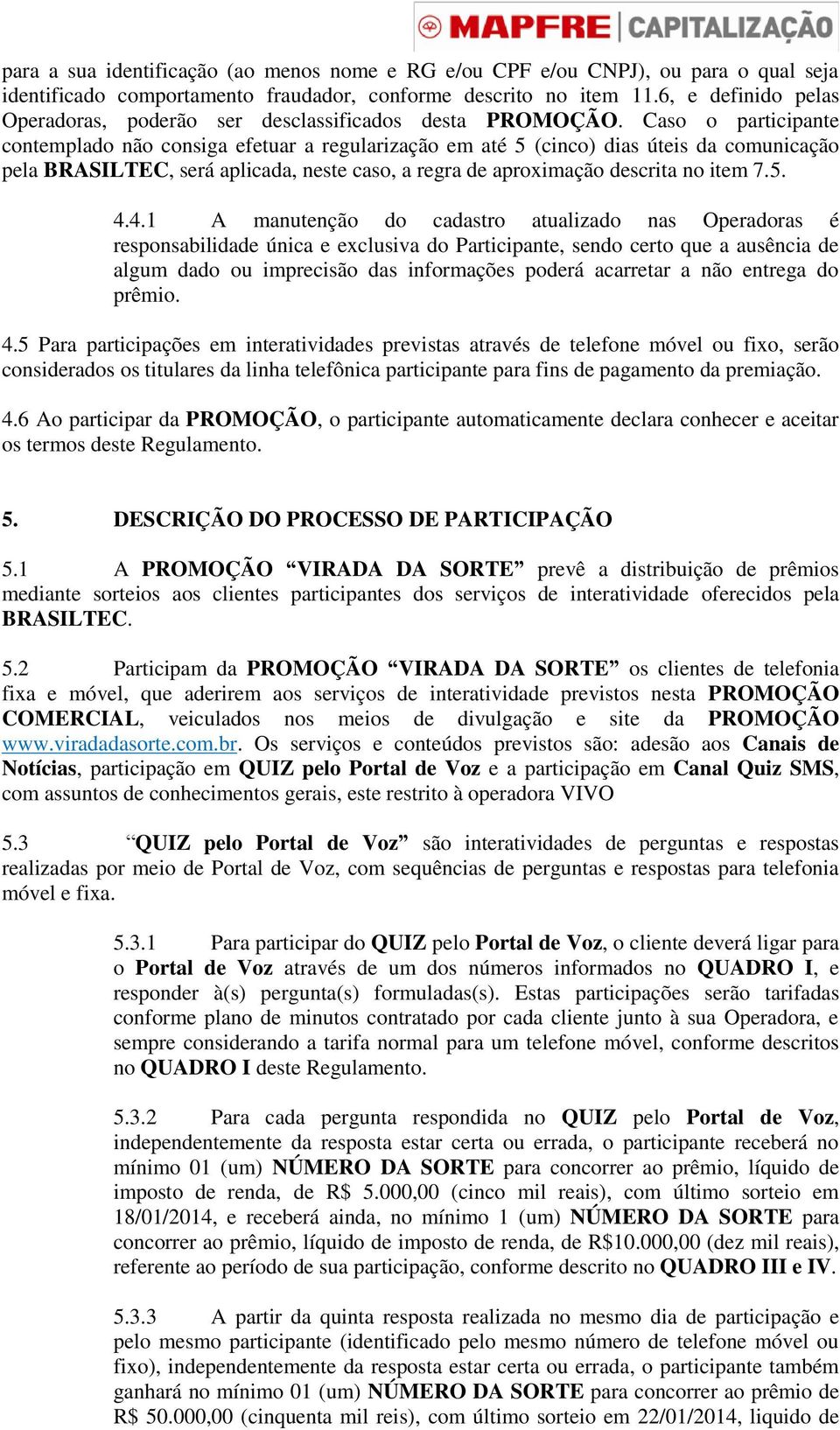 Caso o participante contemplado não consiga efetuar a regularização em até 5 (cinco) dias úteis da comunicação pela BRASILTEC, será aplicada, neste caso, a regra de aproximação descrita no item 7.5. 4.