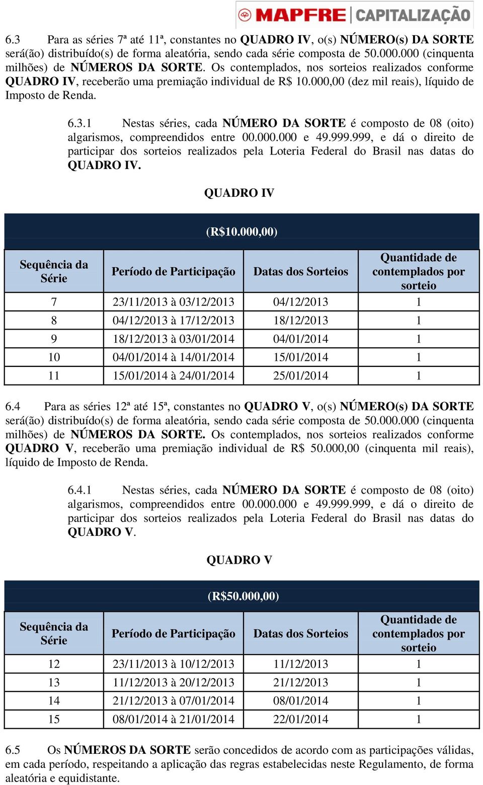 000,00 (dez mil reais), líquido de Imposto de Renda. 6.3.1 Nestas séries, cada NÚMERO DA SORTE é composto de 08 (oito) algarismos, compreendidos entre 00.000.000 e 49.999.