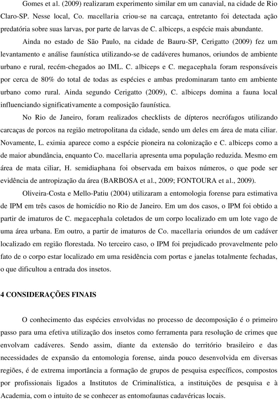 Ainda no estado de São Paulo, na cidade de Bauru-SP, Cerigatto (2009) fez um levantamento e análise faunística utilizando-se de cadáveres humanos, oriundos de ambiente urbano e rural, recém-chegados