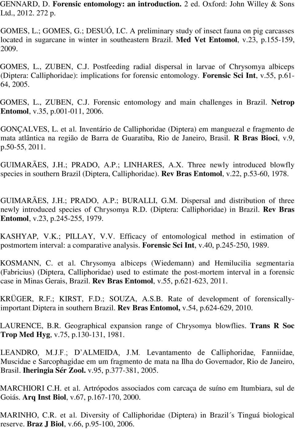 Postfeeding radial dispersal in larvae of Chrysomya albiceps (Diptera: Calliphoridae): implications for forensic entomology. Forensic Sci Int, v.55, p.61-64, 2005. GOMES, L., ZUBEN, C.J.