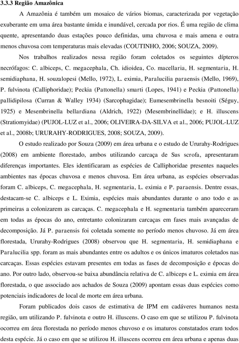 Nos trabalhos realizados nessa região foram coletados os seguintes dípteros necrófagos: C. albiceps, C. megacephala, Ch. idioidea, Co. macellaria, H. segmentaria, H. semidiaphana, H.