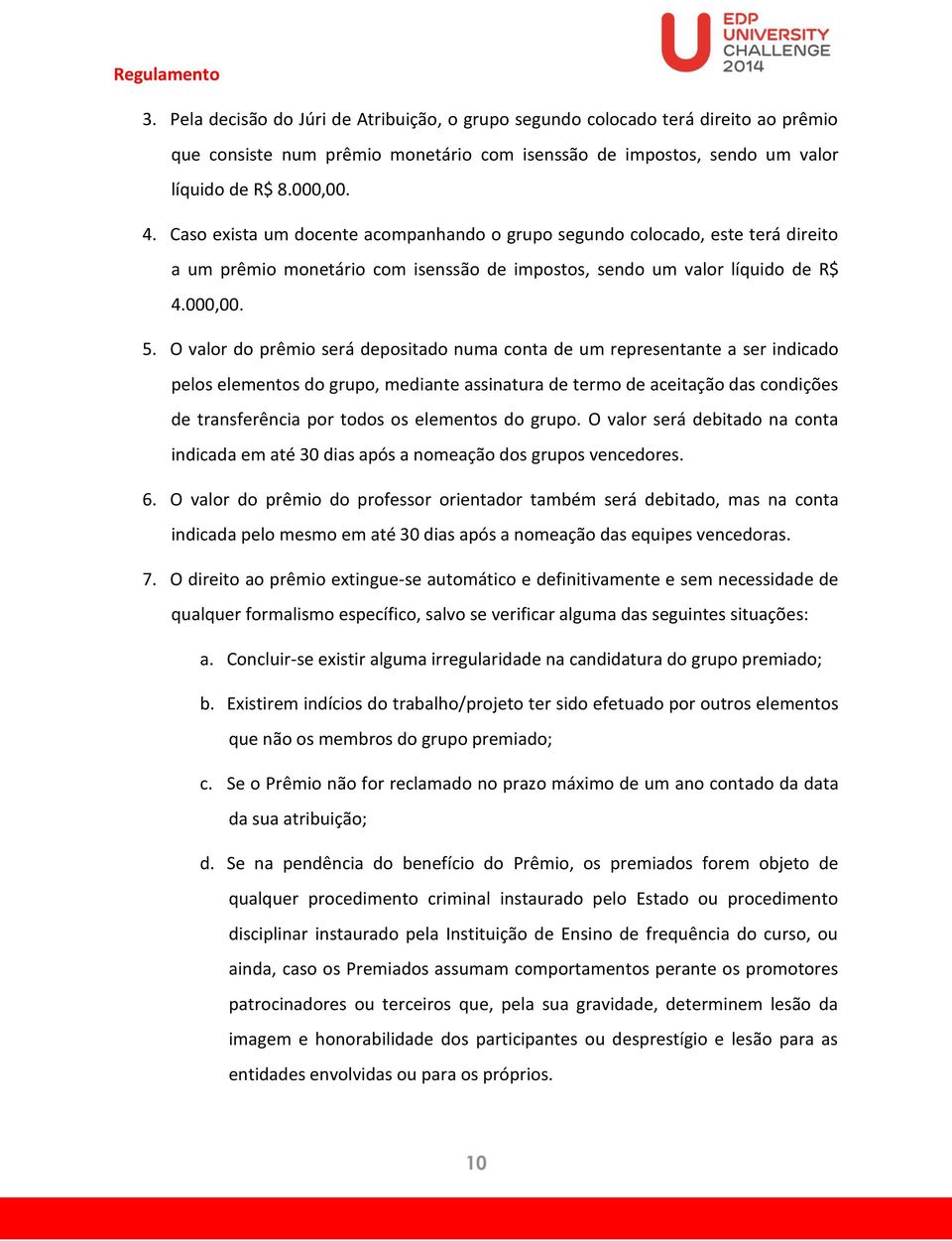 O valor do prêmio será depositado numa conta de um representante a ser indicado pelos elementos do grupo, mediante assinatura de termo de aceitação das condições de transferência por todos os