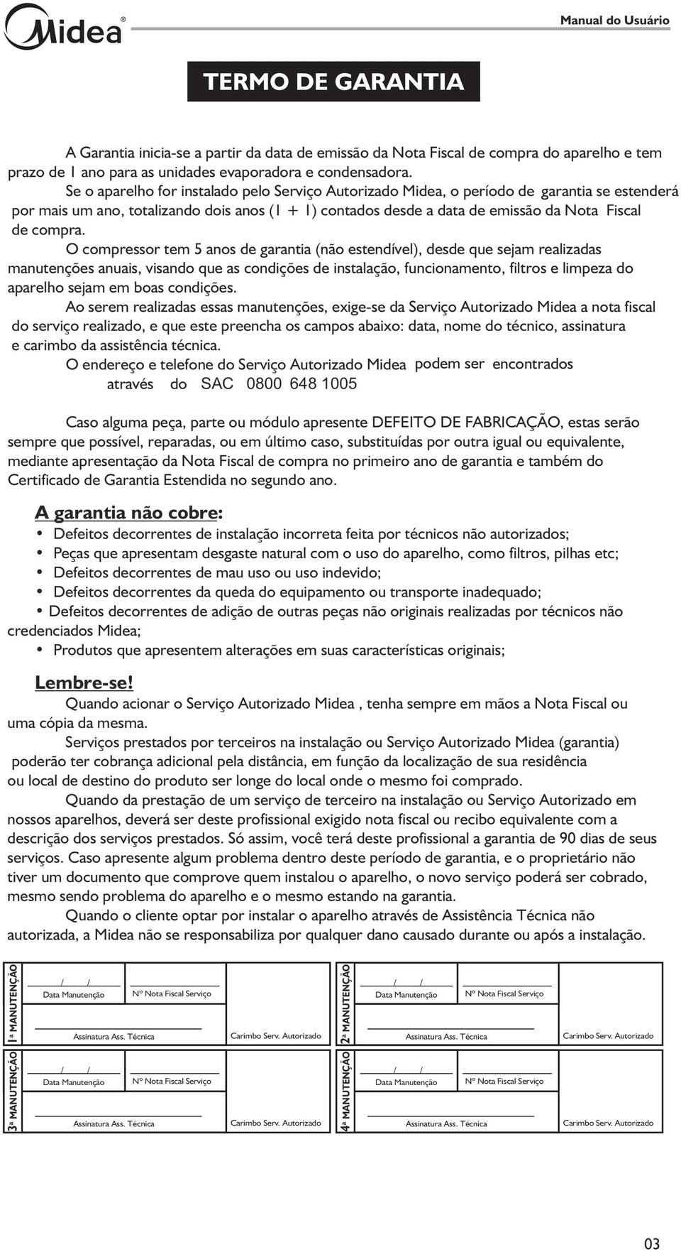 O compressor tem 5 anos de garantia (não estendível), desde que sejam realizadas manutenções anuais, visando que as condições de instalação, funcionamento, filtros e limpeza do aparelho sejam em boas