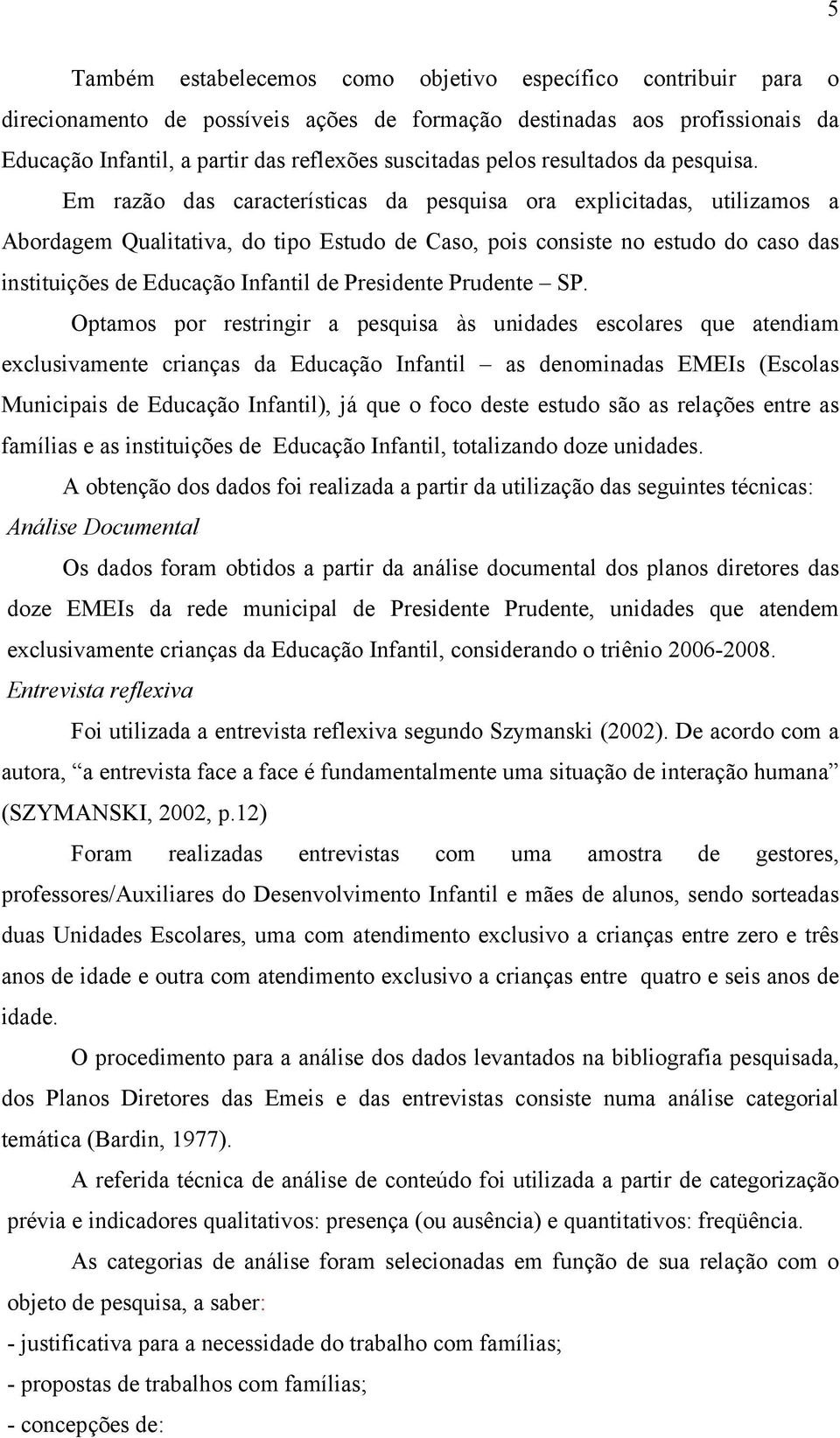 Em razão das características da pesquisa ora explicitadas, utilizamos a Abordagem Qualitativa, do tipo Estudo de Caso, pois consiste no estudo do caso das instituições de Educação Infantil de