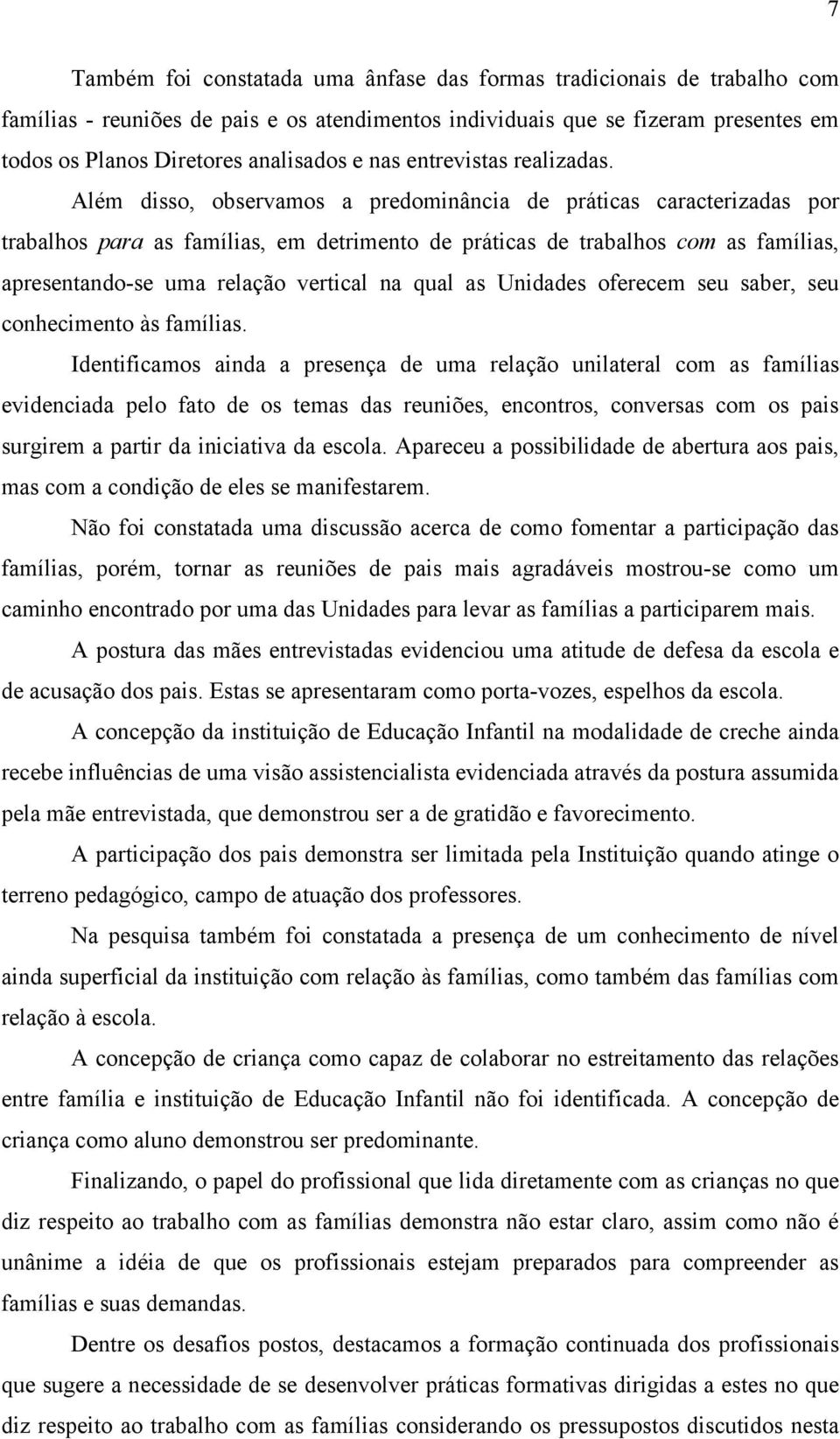 Além disso, observamos a predominância de práticas caracterizadas por trabalhos para as famílias, em detrimento de práticas de trabalhos com as famílias, apresentando-se uma relação vertical na qual