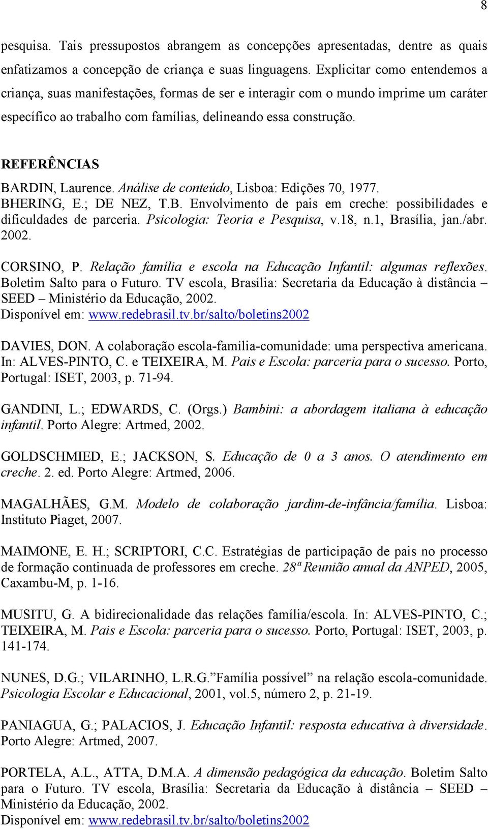 REFERÊNCIAS BARDIN, Laurence. Análise de conteúdo, Lisboa: Edições 70, 1977. BHERING, E.; DE NEZ, T.B. Envolvimento de pais em creche: possibilidades e dificuldades de parceria.